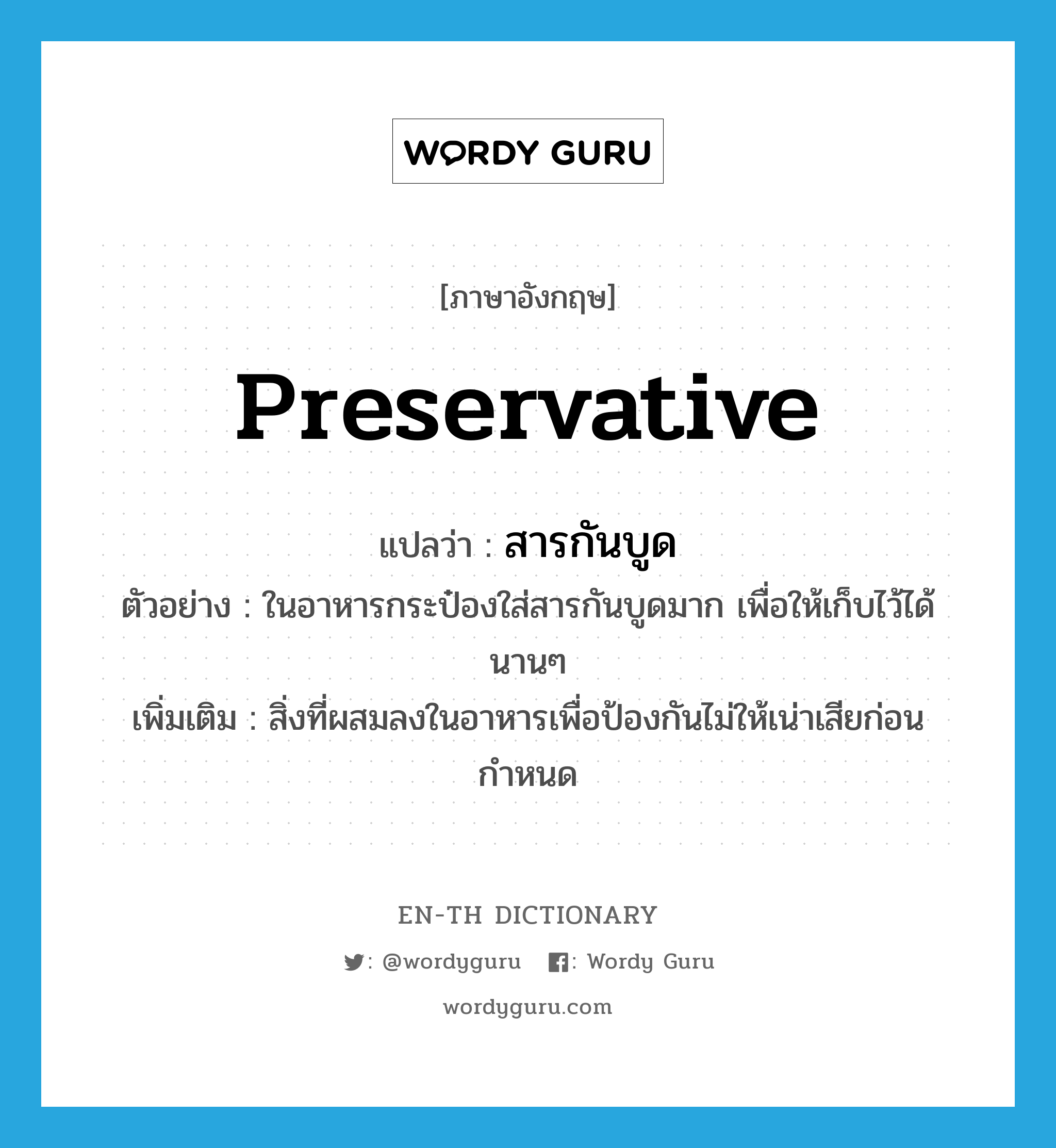 preservative แปลว่า?, คำศัพท์ภาษาอังกฤษ preservative แปลว่า สารกันบูด ประเภท N ตัวอย่าง ในอาหารกระป๋องใส่สารกันบูดมาก เพื่อให้เก็บไว้ได้นานๆ เพิ่มเติม สิ่งที่ผสมลงในอาหารเพื่อป้องกันไม่ให้เน่าเสียก่อนกำหนด หมวด N