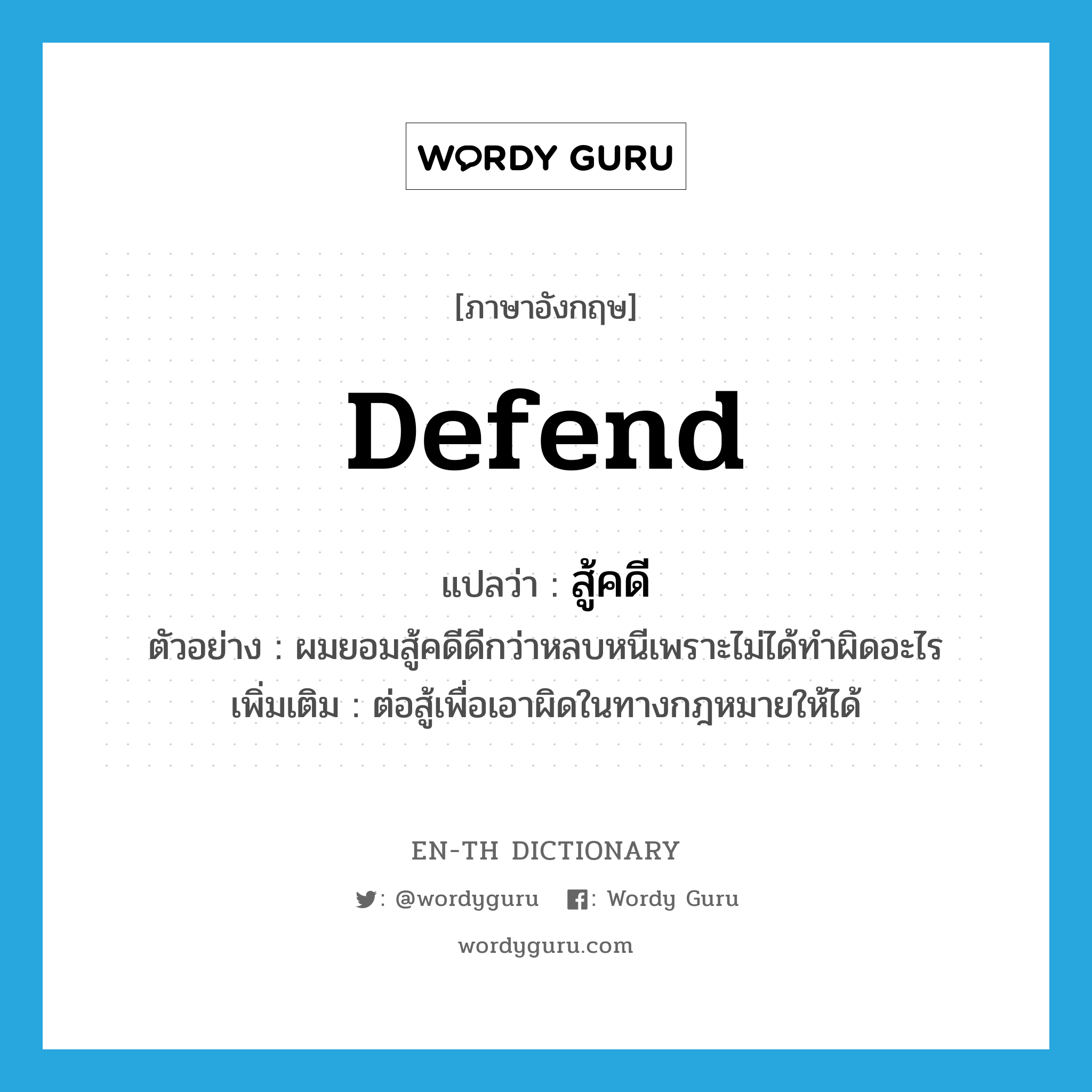 defend แปลว่า?, คำศัพท์ภาษาอังกฤษ defend แปลว่า สู้คดี ประเภท V ตัวอย่าง ผมยอมสู้คดีดีกว่าหลบหนีเพราะไม่ได้ทำผิดอะไร เพิ่มเติม ต่อสู้เพื่อเอาผิดในทางกฎหมายให้ได้ หมวด V