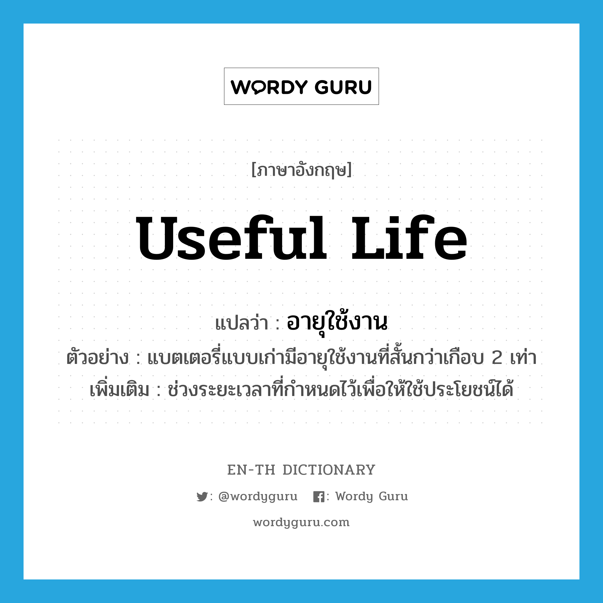 useful life แปลว่า?, คำศัพท์ภาษาอังกฤษ useful life แปลว่า อายุใช้งาน ประเภท N ตัวอย่าง แบตเตอรี่แบบเก่ามีอายุใช้งานที่สั้นกว่าเกือบ 2 เท่า เพิ่มเติม ช่วงระยะเวลาที่กำหนดไว้เพื่อให้ใช้ประโยชน์ได้ หมวด N