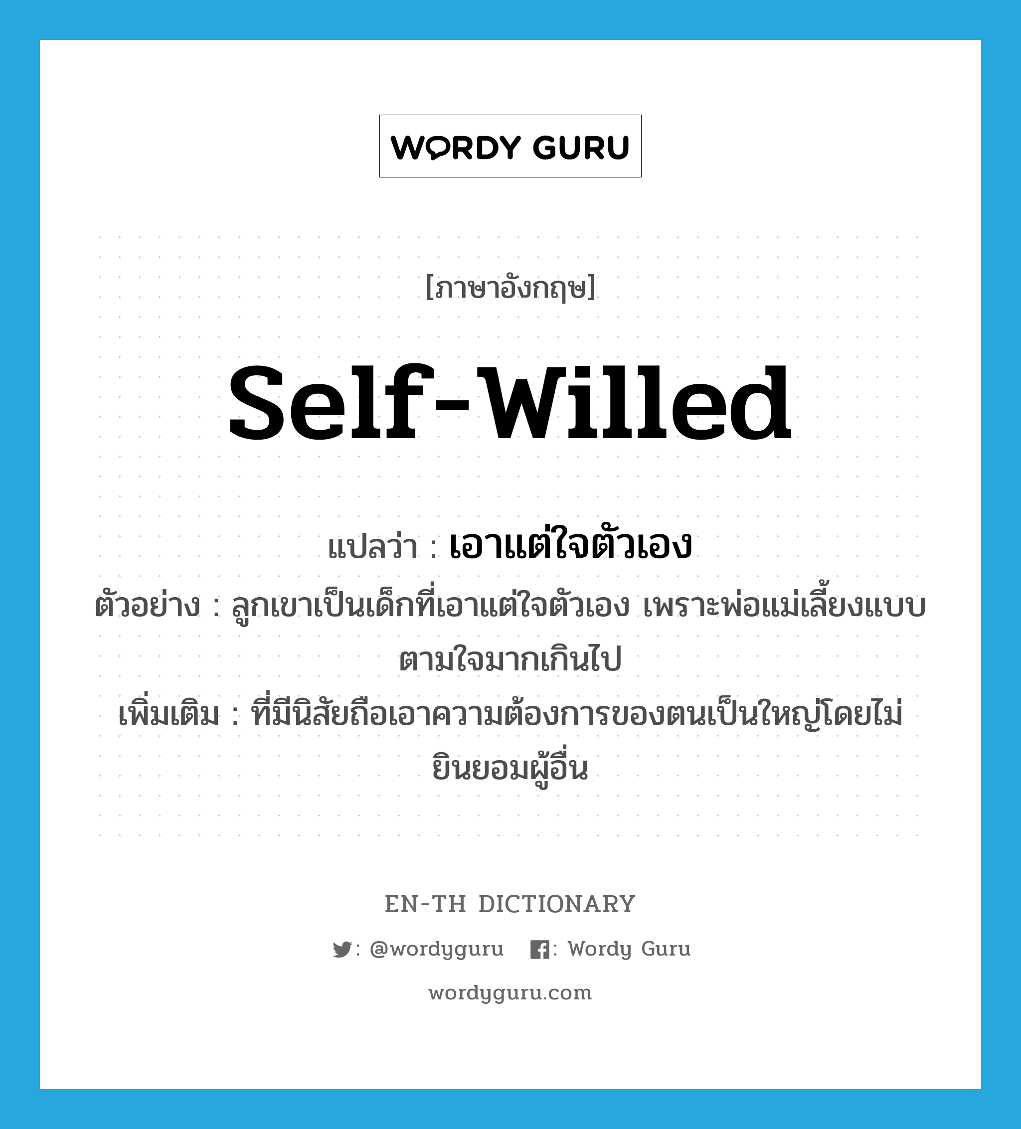 self-willed แปลว่า?, คำศัพท์ภาษาอังกฤษ self-willed แปลว่า เอาแต่ใจตัวเอง ประเภท ADJ ตัวอย่าง ลูกเขาเป็นเด็กที่เอาแต่ใจตัวเอง เพราะพ่อแม่เลี้ยงแบบตามใจมากเกินไป เพิ่มเติม ที่มีนิสัยถือเอาความต้องการของตนเป็นใหญ่โดยไม่ยินยอมผู้อื่น หมวด ADJ