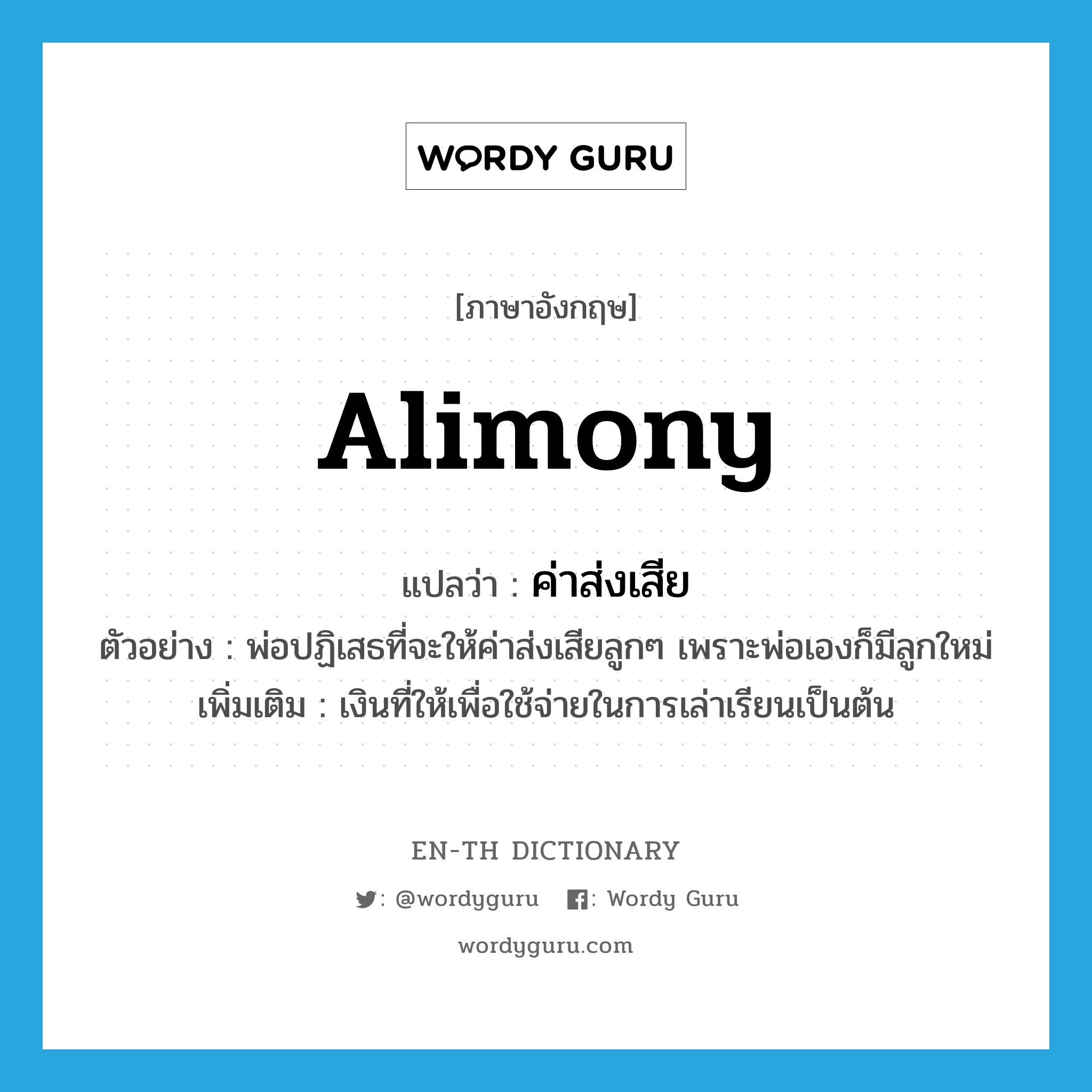 alimony แปลว่า?, คำศัพท์ภาษาอังกฤษ alimony แปลว่า ค่าส่งเสีย ประเภท N ตัวอย่าง พ่อปฏิเสธที่จะให้ค่าส่งเสียลูกๆ เพราะพ่อเองก็มีลูกใหม่ เพิ่มเติม เงินที่ให้เพื่อใช้จ่ายในการเล่าเรียนเป็นต้น หมวด N