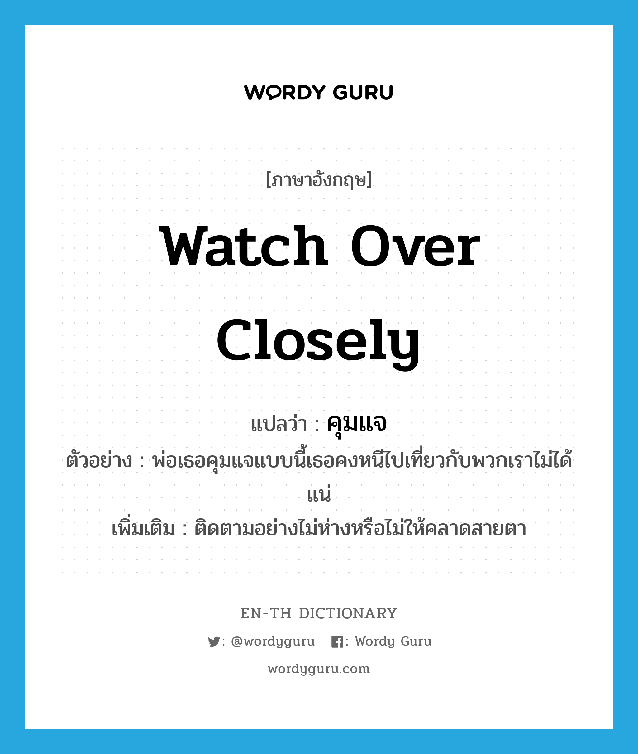 watch over closely แปลว่า?, คำศัพท์ภาษาอังกฤษ watch over closely แปลว่า คุมแจ ประเภท V ตัวอย่าง พ่อเธอคุมแจแบบนี้เธอคงหนีไปเที่ยวกับพวกเราไม่ได้แน่ เพิ่มเติม ติดตามอย่างไม่ห่างหรือไม่ให้คลาดสายตา หมวด V