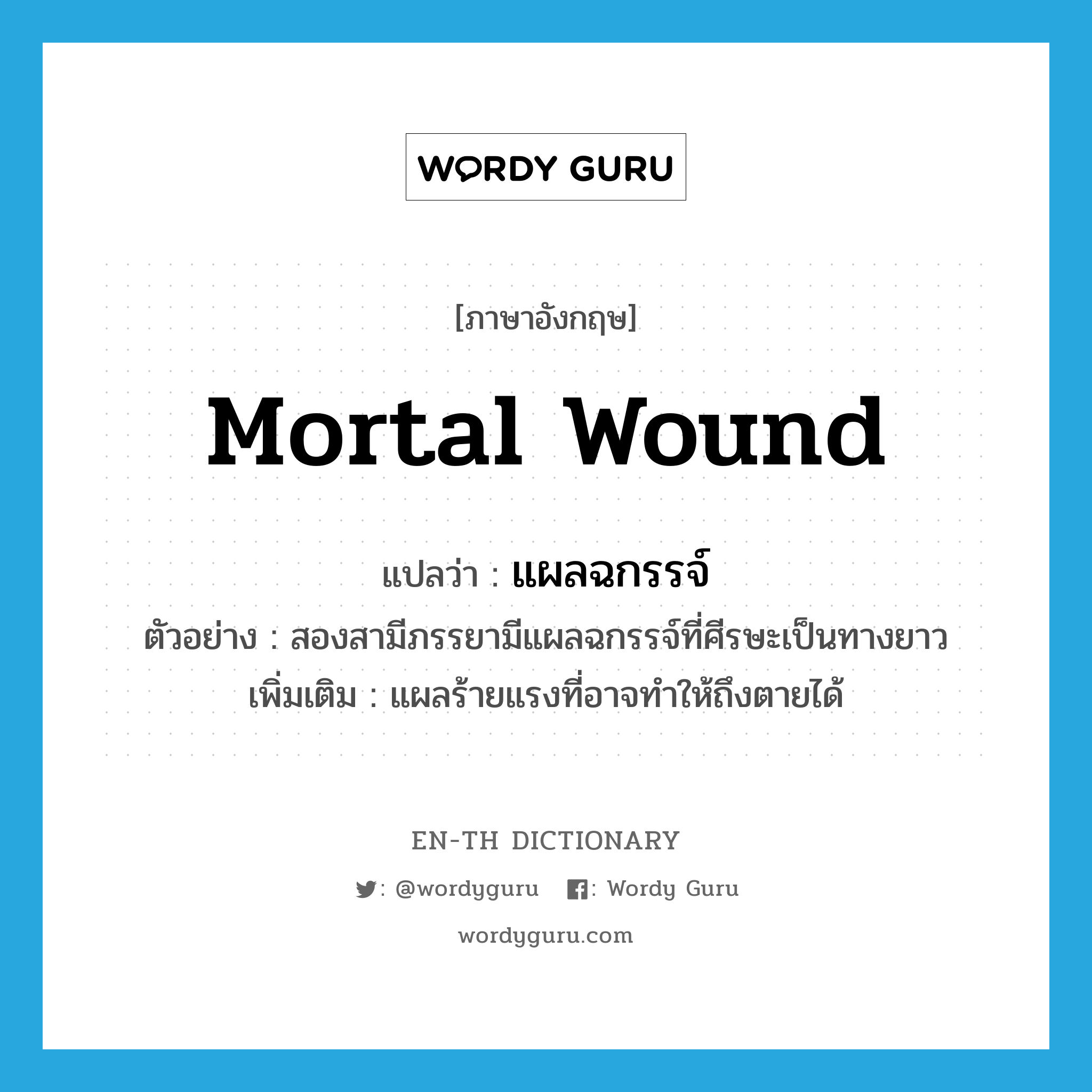 mortal wound แปลว่า?, คำศัพท์ภาษาอังกฤษ mortal wound แปลว่า แผลฉกรรจ์ ประเภท N ตัวอย่าง สองสามีภรรยามีแผลฉกรรจ์ที่ศีรษะเป็นทางยาว เพิ่มเติม แผลร้ายแรงที่อาจทำให้ถึงตายได้ หมวด N