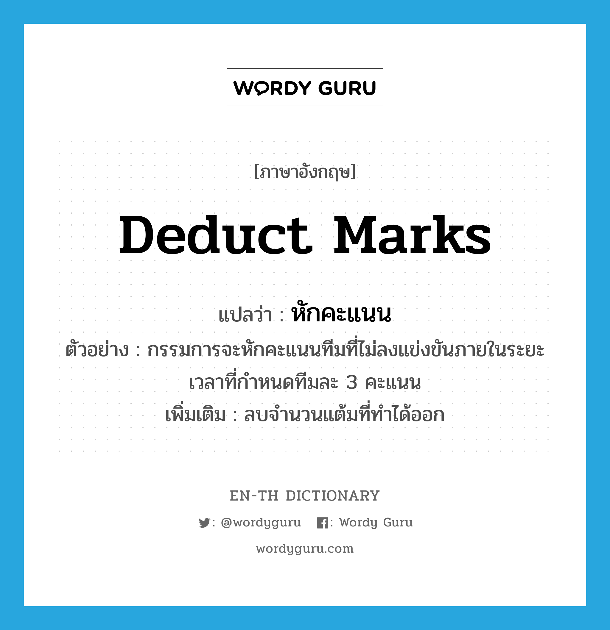 deduct marks แปลว่า?, คำศัพท์ภาษาอังกฤษ deduct marks แปลว่า หักคะแนน ประเภท V ตัวอย่าง กรรมการจะหักคะแนนทีมที่ไม่ลงแข่งขันภายในระยะเวลาที่กำหนดทีมละ 3 คะแนน เพิ่มเติม ลบจำนวนแต้มที่ทำได้ออก หมวด V