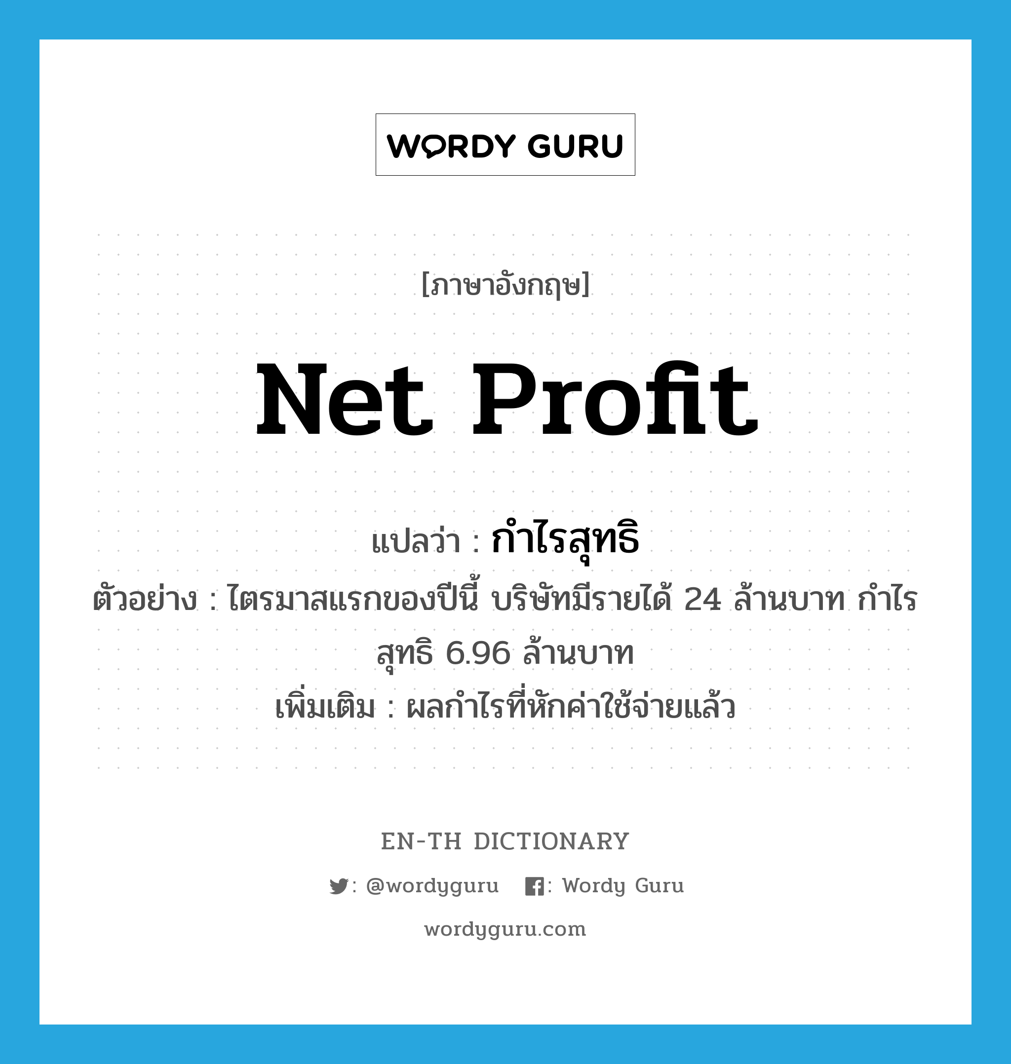 net profit แปลว่า?, คำศัพท์ภาษาอังกฤษ net profit แปลว่า กำไรสุทธิ ประเภท N ตัวอย่าง ไตรมาสแรกของปีนี้ บริษัทมีรายได้ 24 ล้านบาท กำไรสุทธิ 6.96 ล้านบาท เพิ่มเติม ผลกำไรที่หักค่าใช้จ่ายแล้ว หมวด N