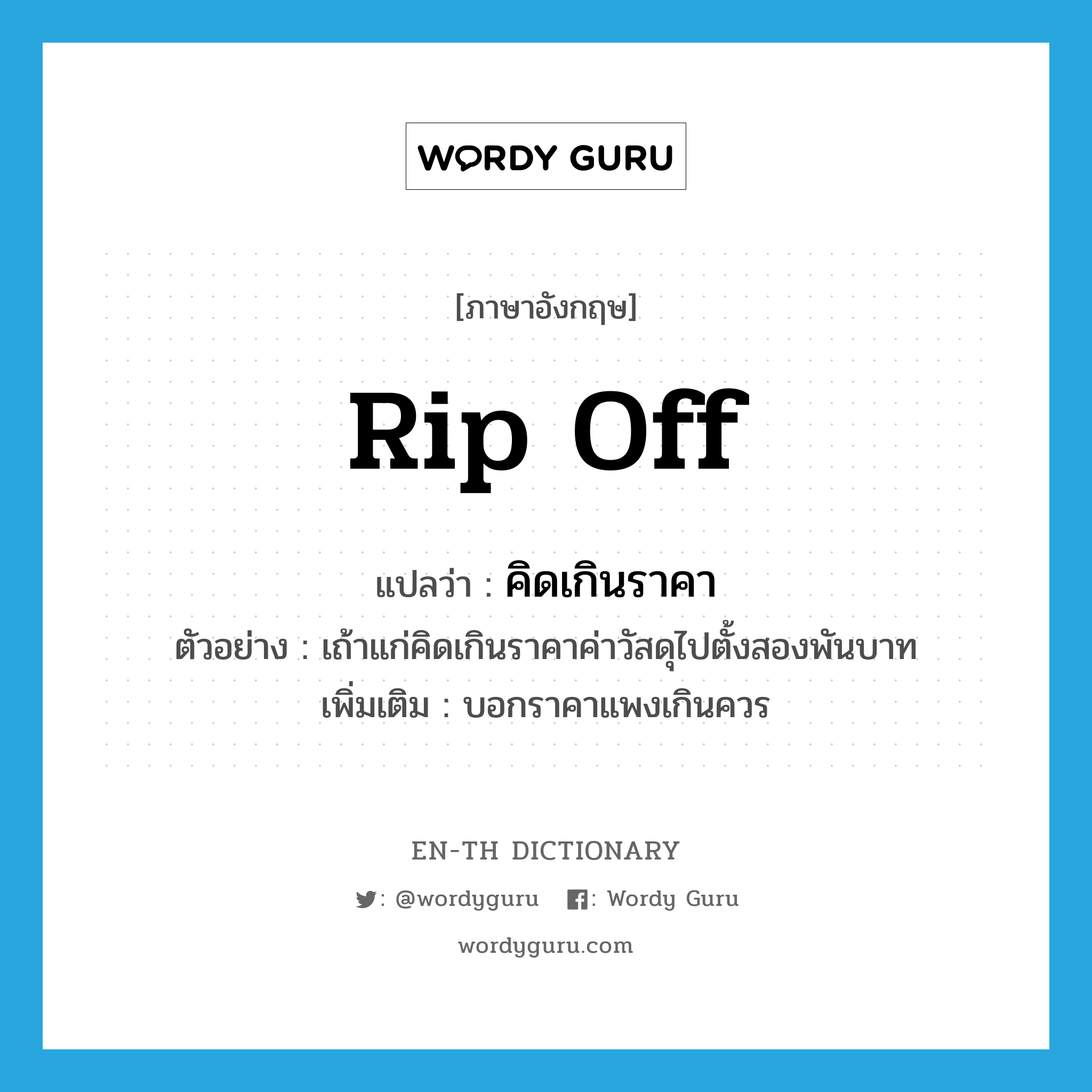 rip off แปลว่า?, คำศัพท์ภาษาอังกฤษ rip off แปลว่า คิดเกินราคา ประเภท V ตัวอย่าง เถ้าแก่คิดเกินราคาค่าวัสดุไปตั้งสองพันบาท เพิ่มเติม บอกราคาแพงเกินควร หมวด V