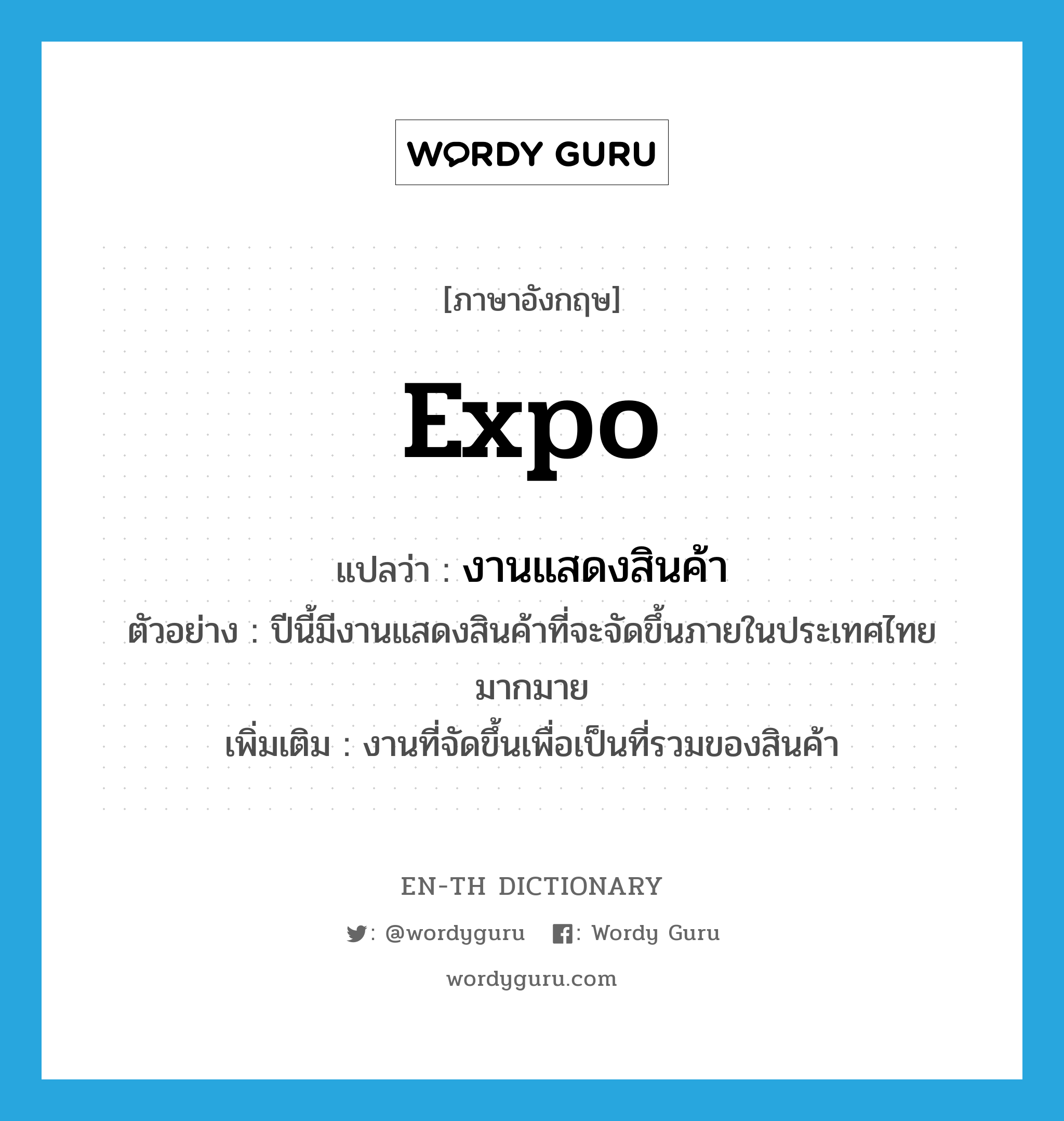 expo แปลว่า?, คำศัพท์ภาษาอังกฤษ expo แปลว่า งานแสดงสินค้า ประเภท N ตัวอย่าง ปีนี้มีงานแสดงสินค้าที่จะจัดขึ้นภายในประเทศไทยมากมาย เพิ่มเติม งานที่จัดขึ้นเพื่อเป็นที่รวมของสินค้า หมวด N