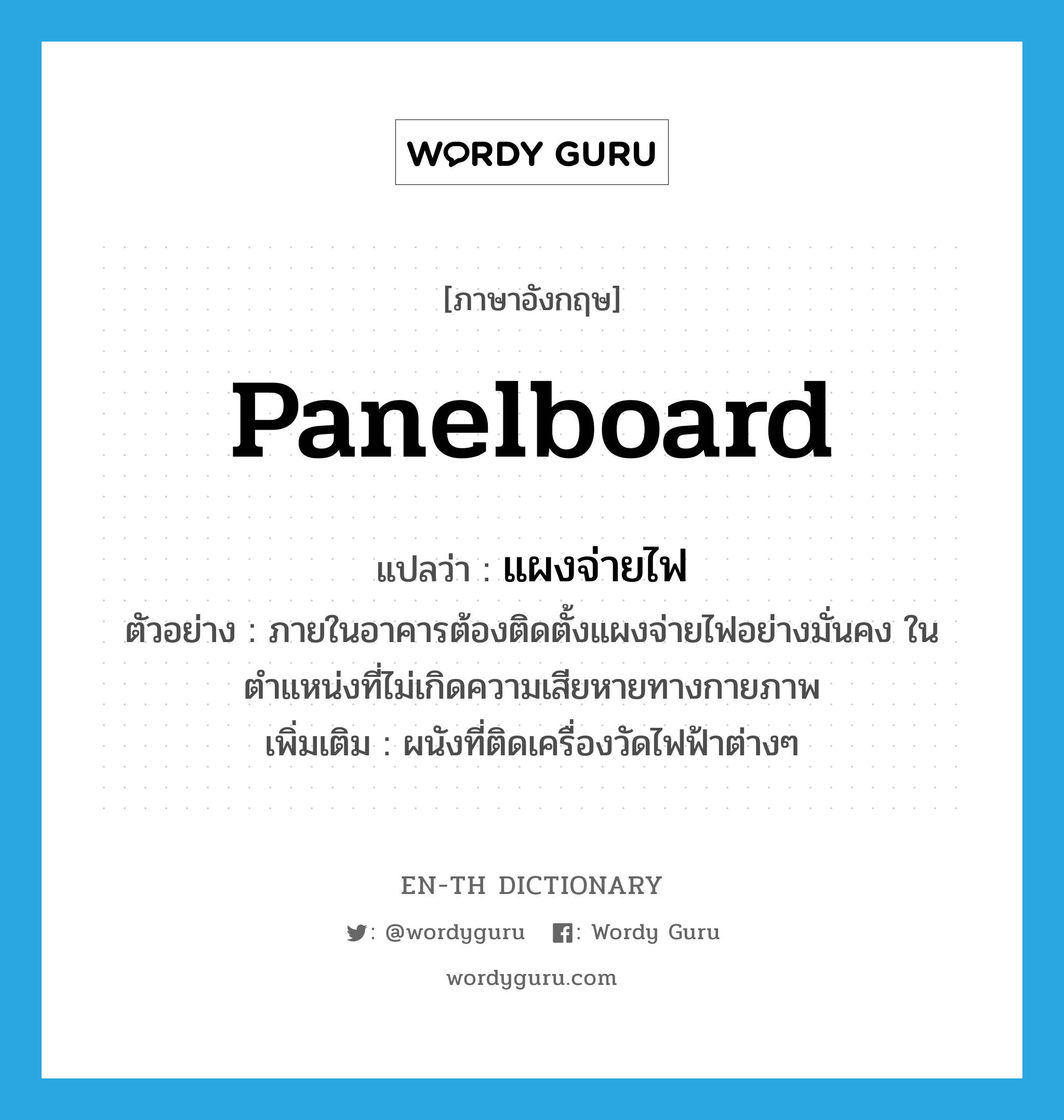 panelboard แปลว่า?, คำศัพท์ภาษาอังกฤษ panelboard แปลว่า แผงจ่ายไฟ ประเภท N ตัวอย่าง ภายในอาคารต้องติดตั้งแผงจ่ายไฟอย่างมั่นคง ในตำแหน่งที่ไม่เกิดความเสียหายทางกายภาพ เพิ่มเติม ผนังที่ติดเครื่องวัดไฟฟ้าต่างๆ หมวด N