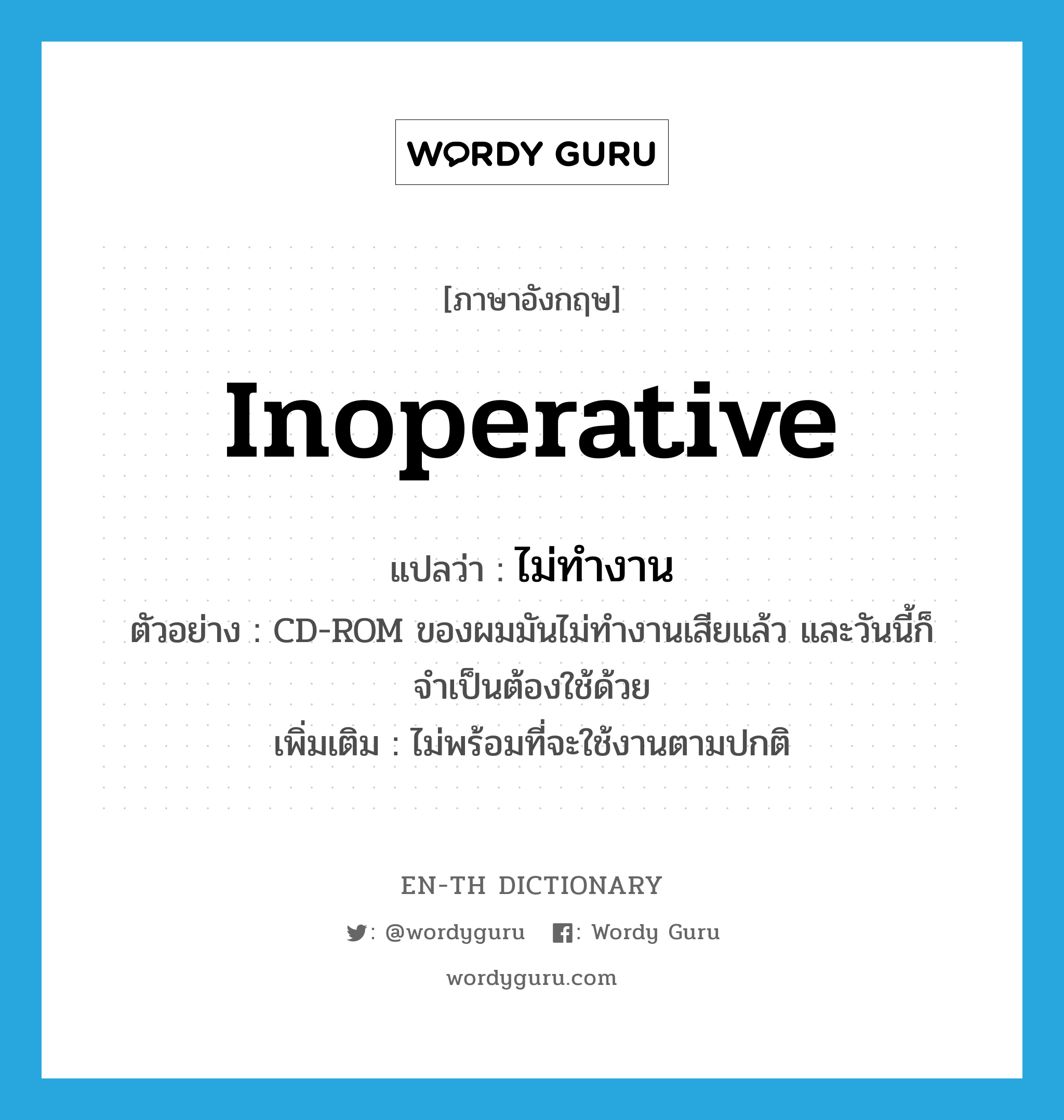 inoperative แปลว่า?, คำศัพท์ภาษาอังกฤษ inoperative แปลว่า ไม่ทำงาน ประเภท V ตัวอย่าง CD-ROM ของผมมันไม่ทำงานเสียแล้ว และวันนี้ก็จำเป็นต้องใช้ด้วย เพิ่มเติม ไม่พร้อมที่จะใช้งานตามปกติ หมวด V