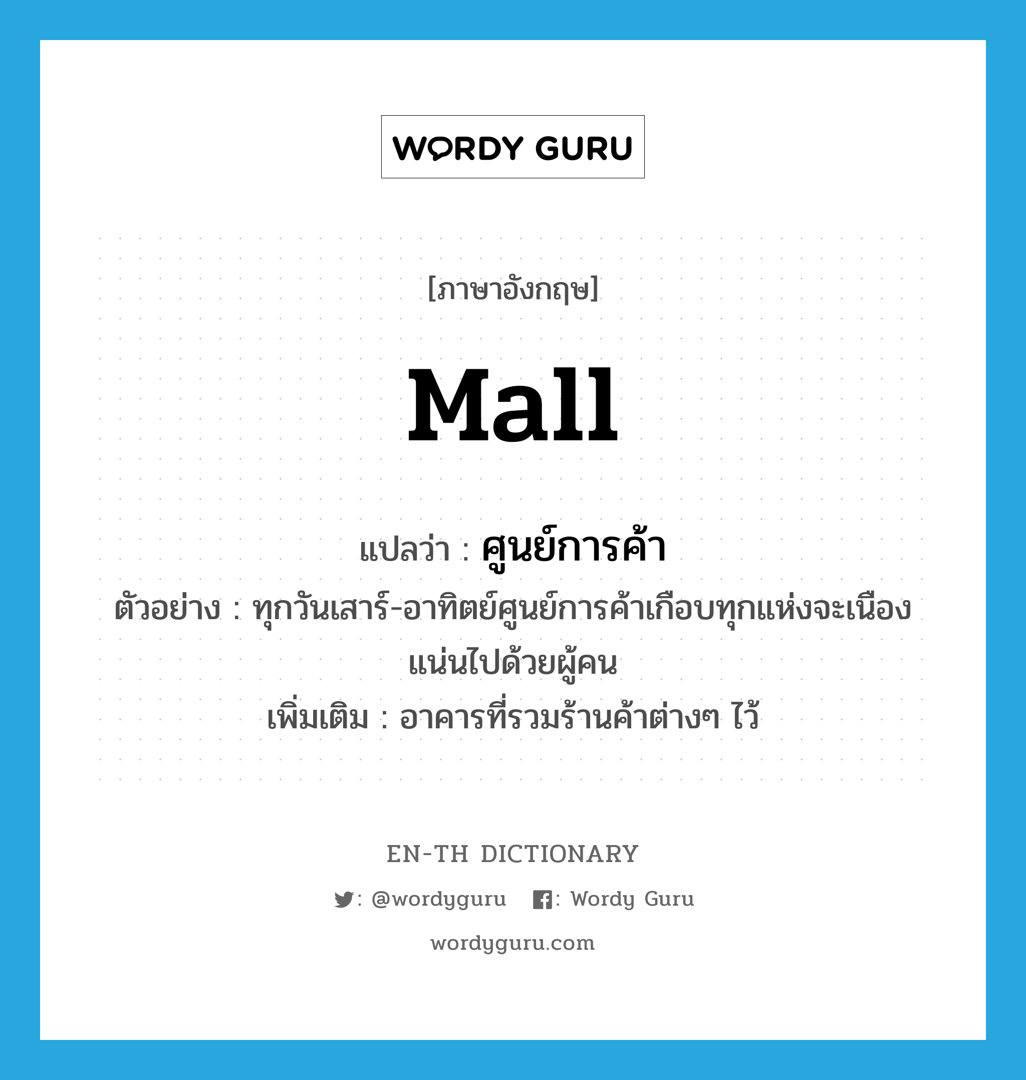 mall แปลว่า?, คำศัพท์ภาษาอังกฤษ mall แปลว่า ศูนย์การค้า ประเภท N ตัวอย่าง ทุกวันเสาร์-อาทิตย์ศูนย์การค้าเกือบทุกแห่งจะเนืองแน่นไปด้วยผู้คน เพิ่มเติม อาคารที่รวมร้านค้าต่างๆ ไว้ หมวด N