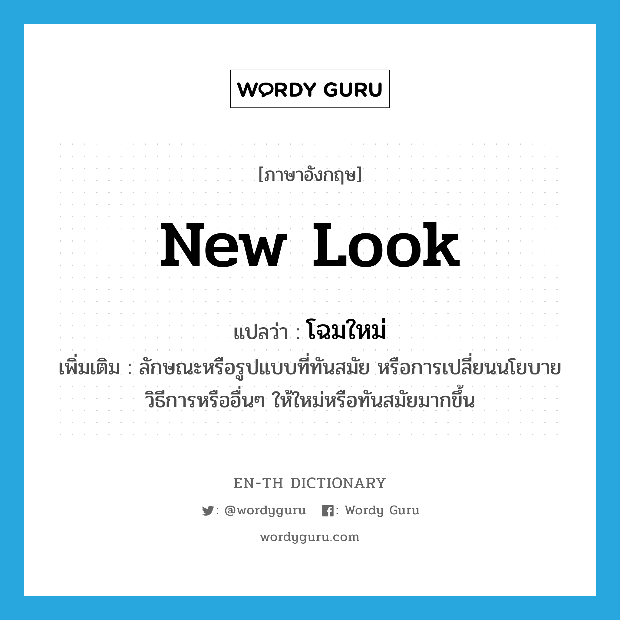 new look แปลว่า?, คำศัพท์ภาษาอังกฤษ new look แปลว่า โฉมใหม่ ประเภท N เพิ่มเติม ลักษณะหรือรูปแบบที่ทันสมัย หรือการเปลี่ยนนโยบาย วิธีการหรืออื่นๆ ให้ใหม่หรือทันสมัยมากขึ้น หมวด N