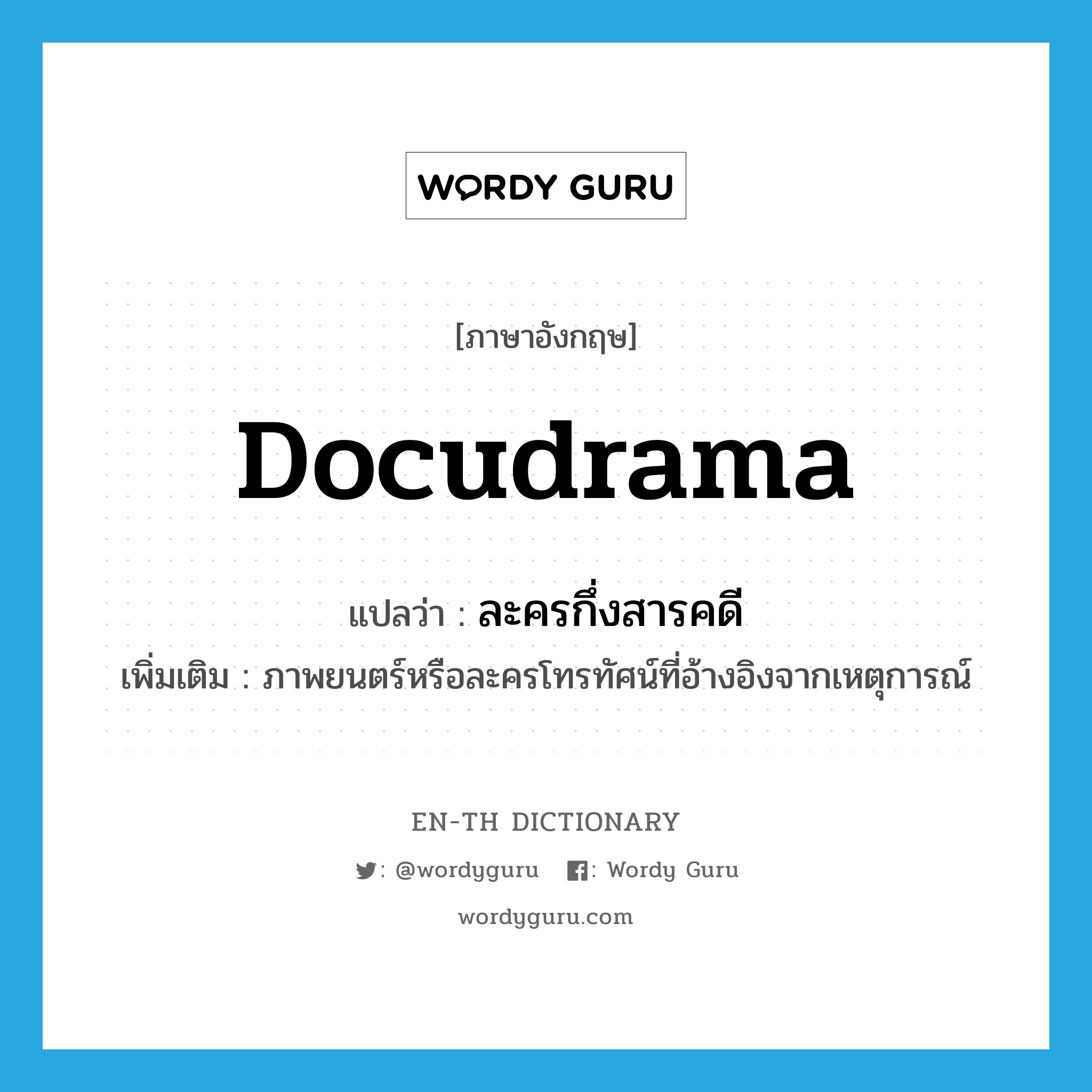 docudrama แปลว่า?, คำศัพท์ภาษาอังกฤษ docudrama แปลว่า ละครกึ่งสารคดี ประเภท N เพิ่มเติม ภาพยนตร์หรือละครโทรทัศน์ที่อ้างอิงจากเหตุการณ์ หมวด N