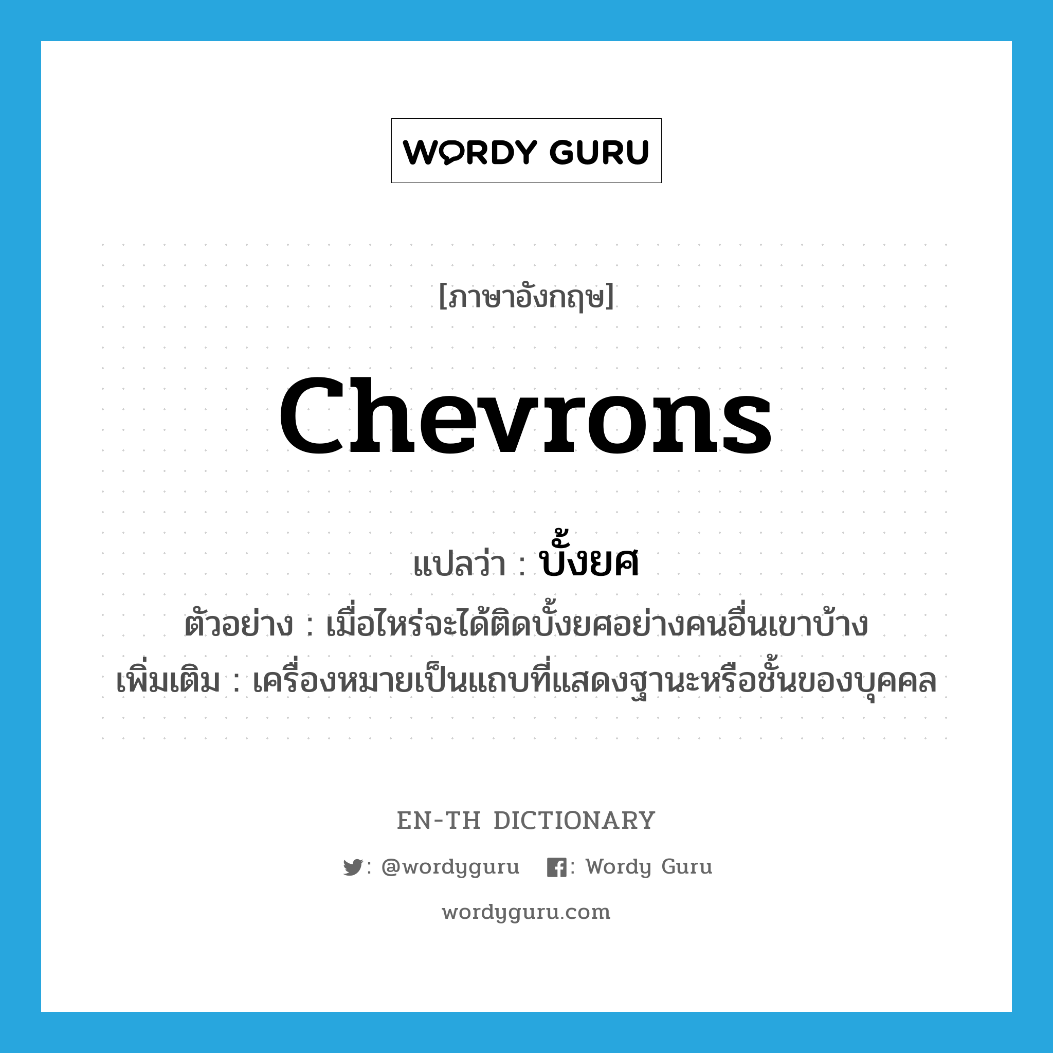 chevrons แปลว่า?, คำศัพท์ภาษาอังกฤษ chevrons แปลว่า บั้งยศ ประเภท N ตัวอย่าง เมื่อไหร่จะได้ติดบั้งยศอย่างคนอื่นเขาบ้าง เพิ่มเติม เครื่องหมายเป็นแถบที่แสดงฐานะหรือชั้นของบุคคล หมวด N