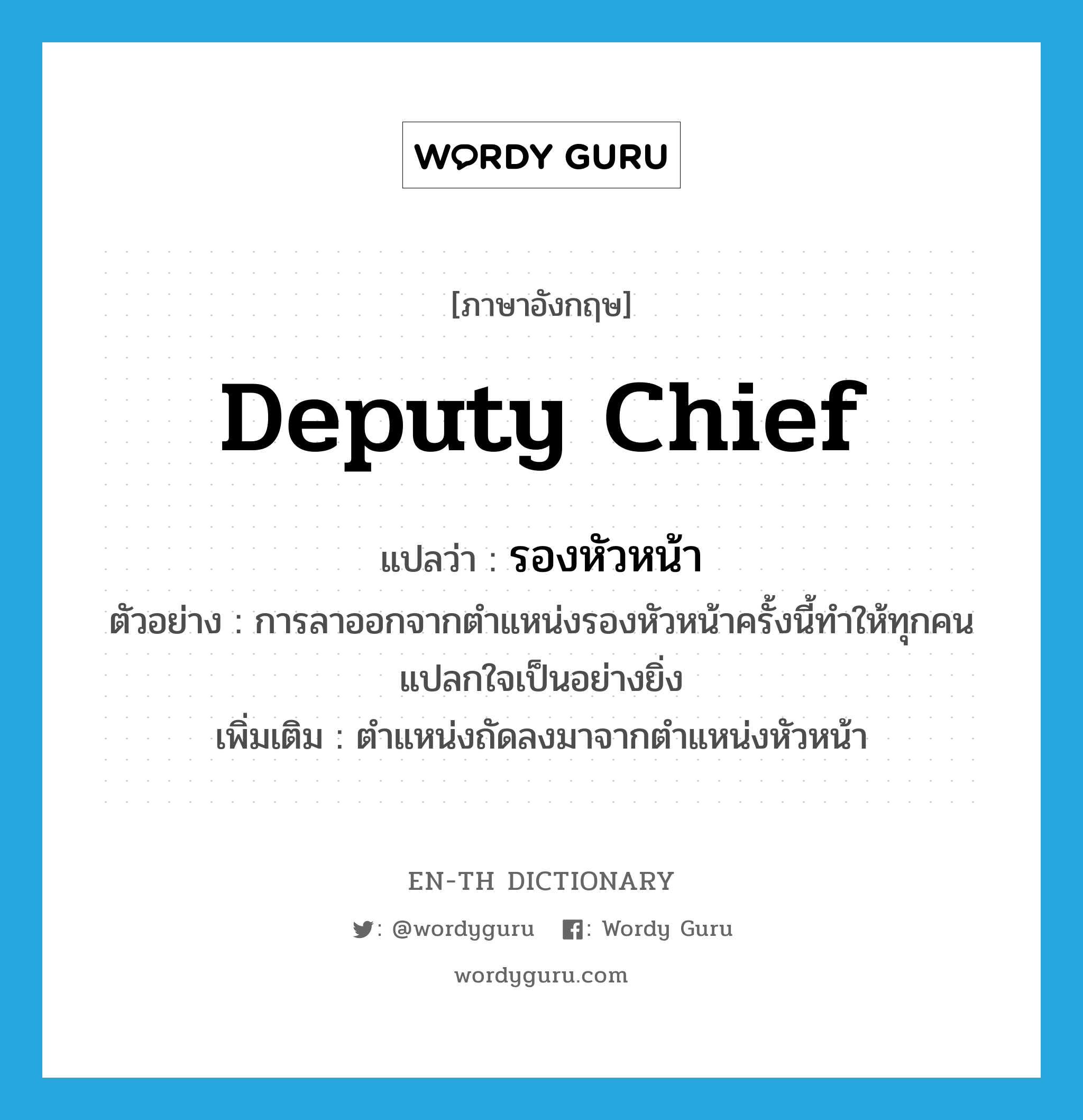 deputy chief แปลว่า?, คำศัพท์ภาษาอังกฤษ deputy chief แปลว่า รองหัวหน้า ประเภท N ตัวอย่าง การลาออกจากตำแหน่งรองหัวหน้าครั้งนี้ทำให้ทุกคนแปลกใจเป็นอย่างยิ่ง เพิ่มเติม ตำแหน่งถัดลงมาจากตำแหน่งหัวหน้า หมวด N