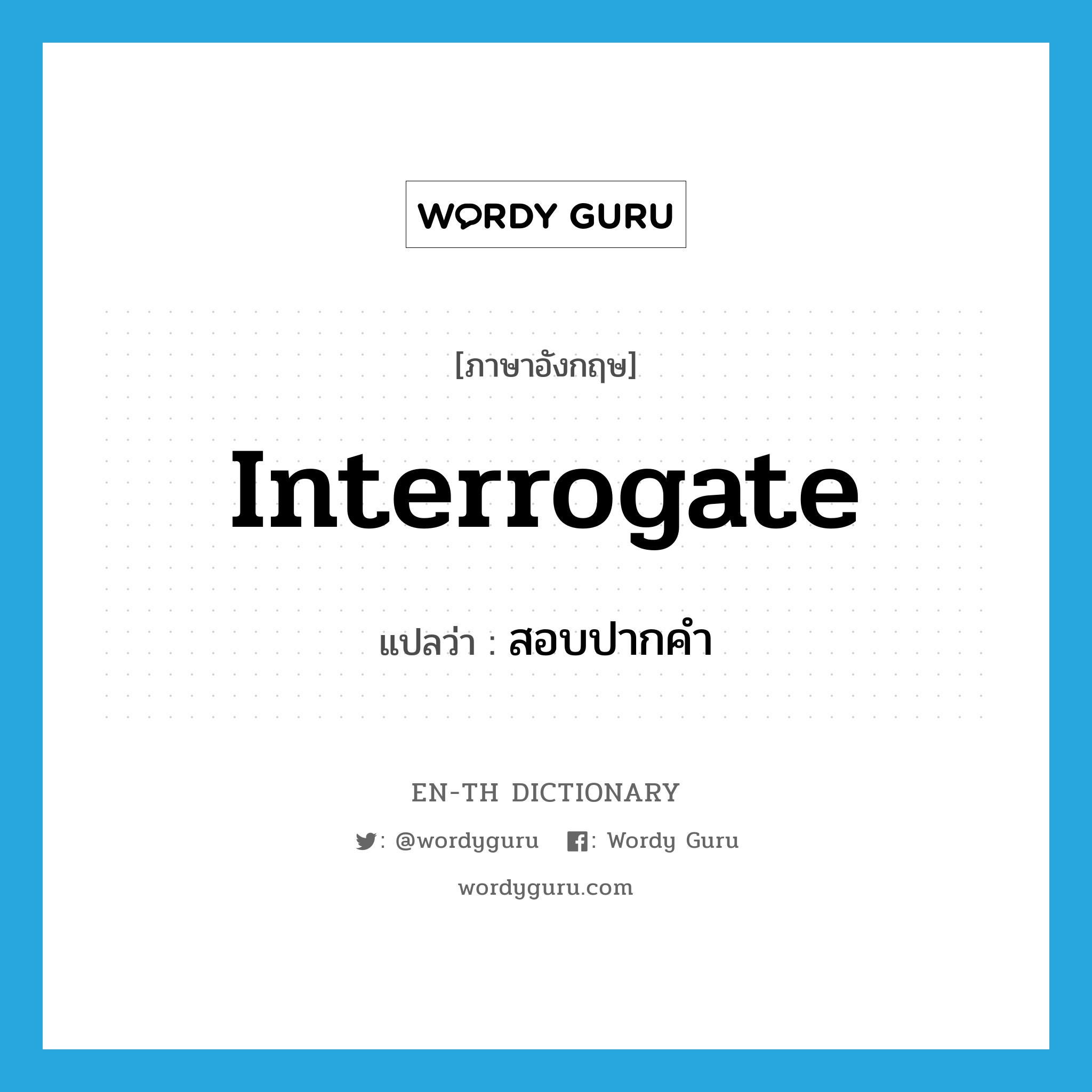 interrogate แปลว่า?, คำศัพท์ภาษาอังกฤษ interrogate แปลว่า สอบปากคำ ประเภท V หมวด V