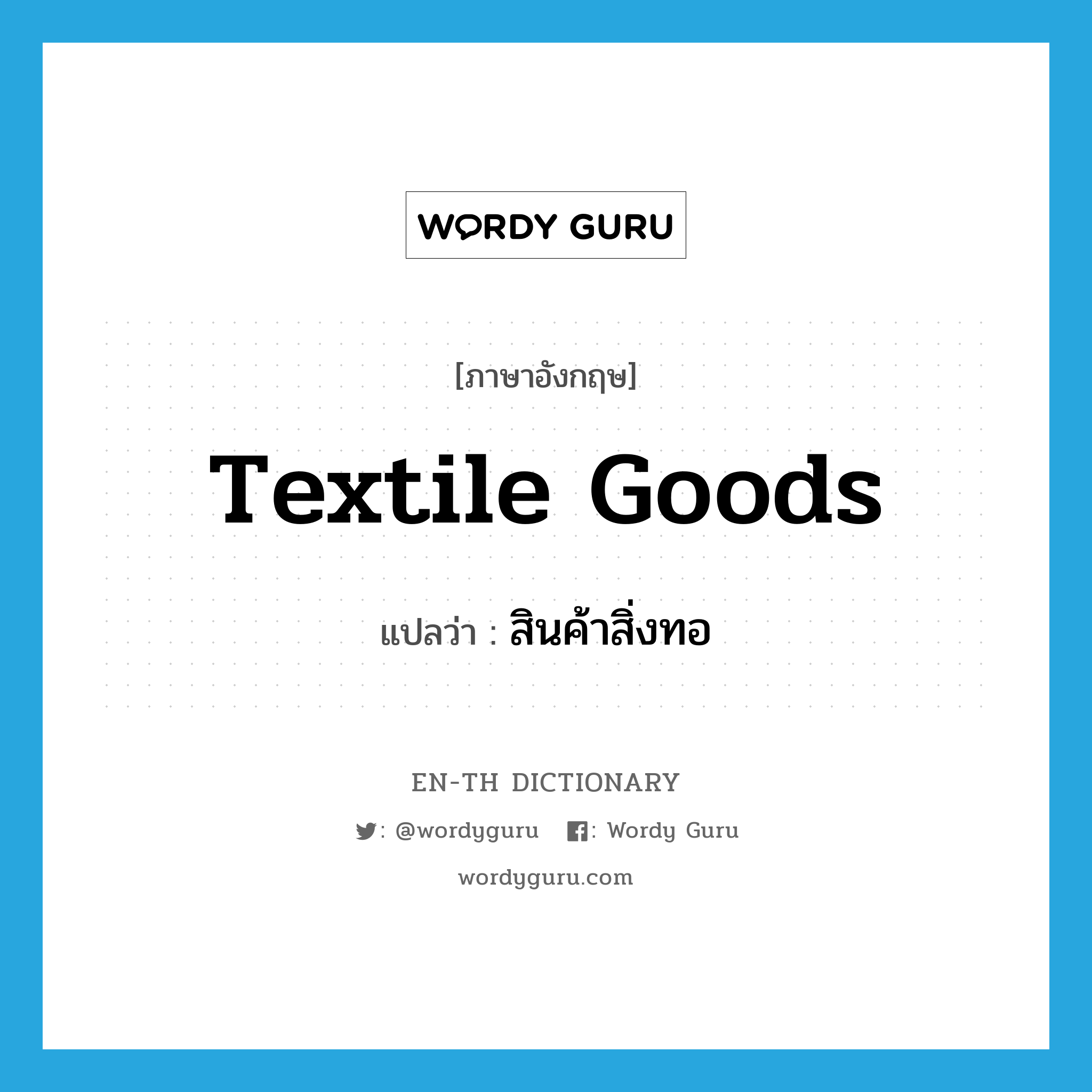 textile goods แปลว่า?, คำศัพท์ภาษาอังกฤษ textile goods แปลว่า สินค้าสิ่งทอ ประเภท N หมวด N