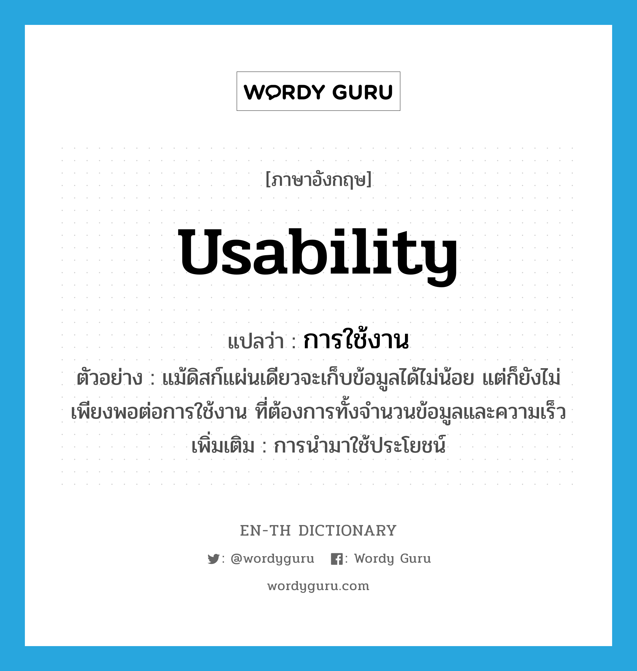 usability แปลว่า?, คำศัพท์ภาษาอังกฤษ usability แปลว่า การใช้งาน ประเภท N ตัวอย่าง แม้ดิสก์แผ่นเดียวจะเก็บข้อมูลได้ไม่น้อย แต่ก็ยังไม่เพียงพอต่อการใช้งาน ที่ต้องการทั้งจำนวนข้อมูลและความเร็ว เพิ่มเติม การนำมาใช้ประโยชน์ หมวด N