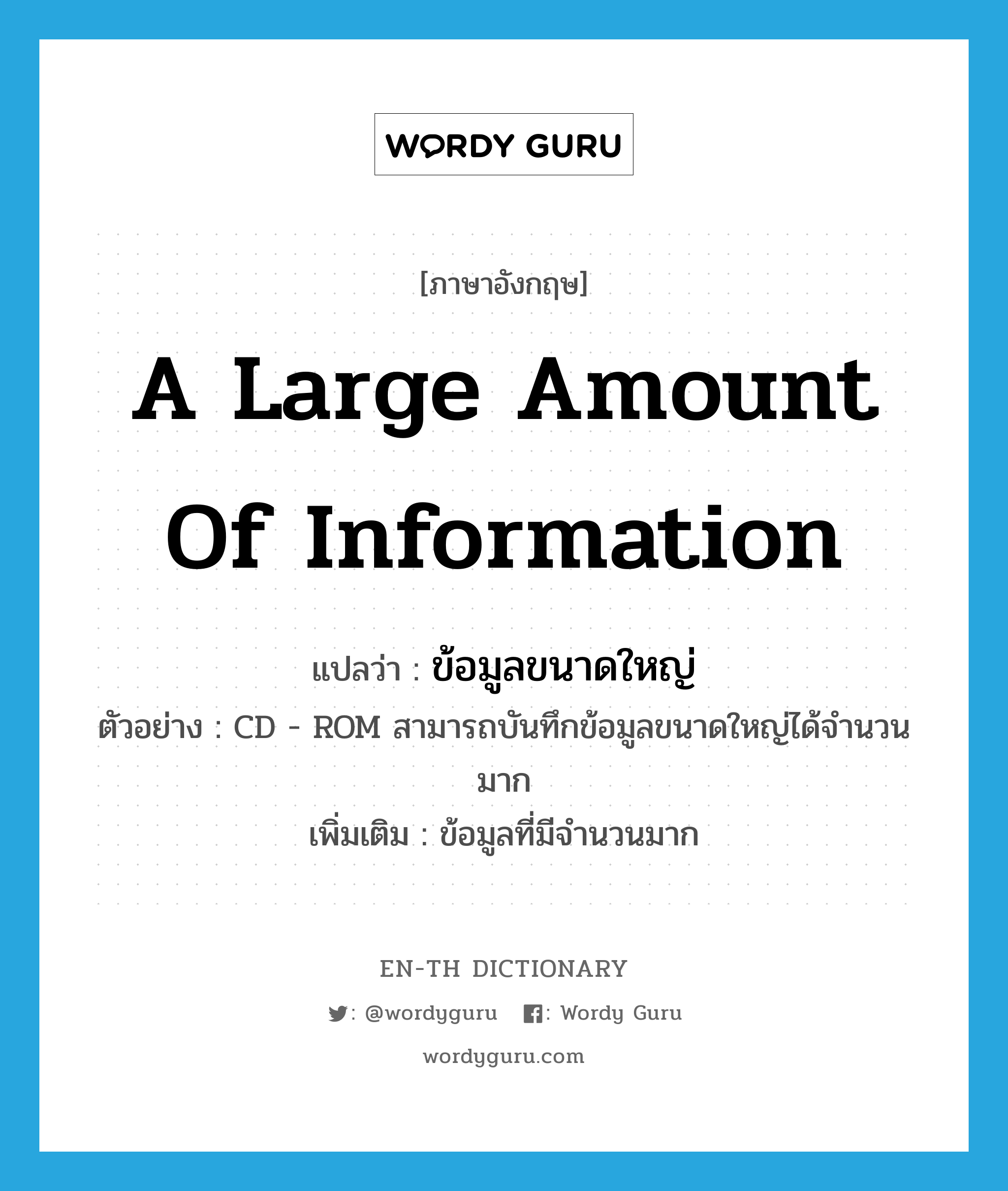 a large amount of information แปลว่า?, คำศัพท์ภาษาอังกฤษ a large amount of information แปลว่า ข้อมูลขนาดใหญ่ ประเภท N ตัวอย่าง CD - ROM สามารถบันทึกข้อมูลขนาดใหญ่ได้จำนวนมาก เพิ่มเติม ข้อมูลที่มีจำนวนมาก หมวด N