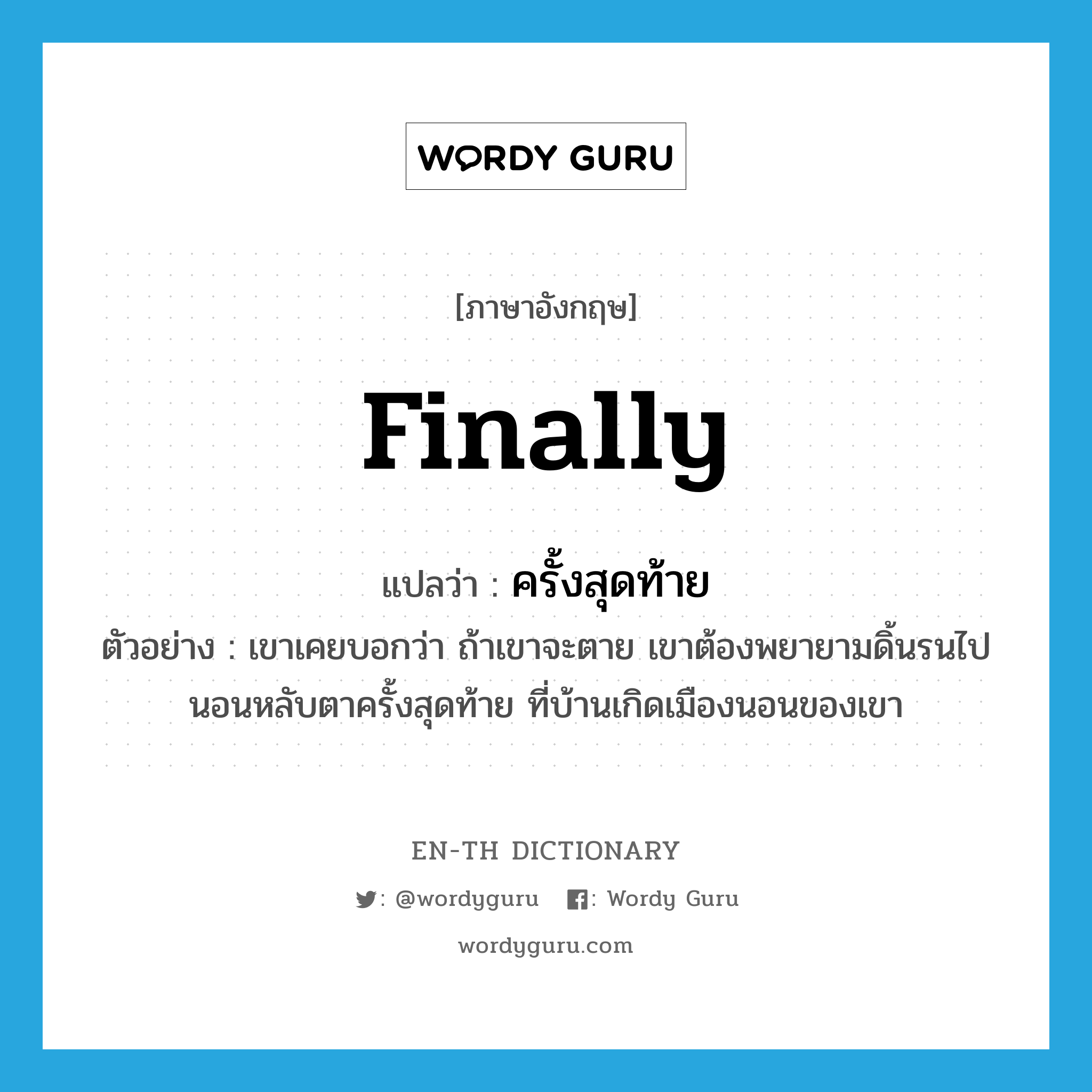 finally แปลว่า?, คำศัพท์ภาษาอังกฤษ finally แปลว่า ครั้งสุดท้าย ประเภท ADV ตัวอย่าง เขาเคยบอกว่า ถ้าเขาจะตาย เขาต้องพยายามดิ้นรนไปนอนหลับตาครั้งสุดท้าย ที่บ้านเกิดเมืองนอนของเขา หมวด ADV