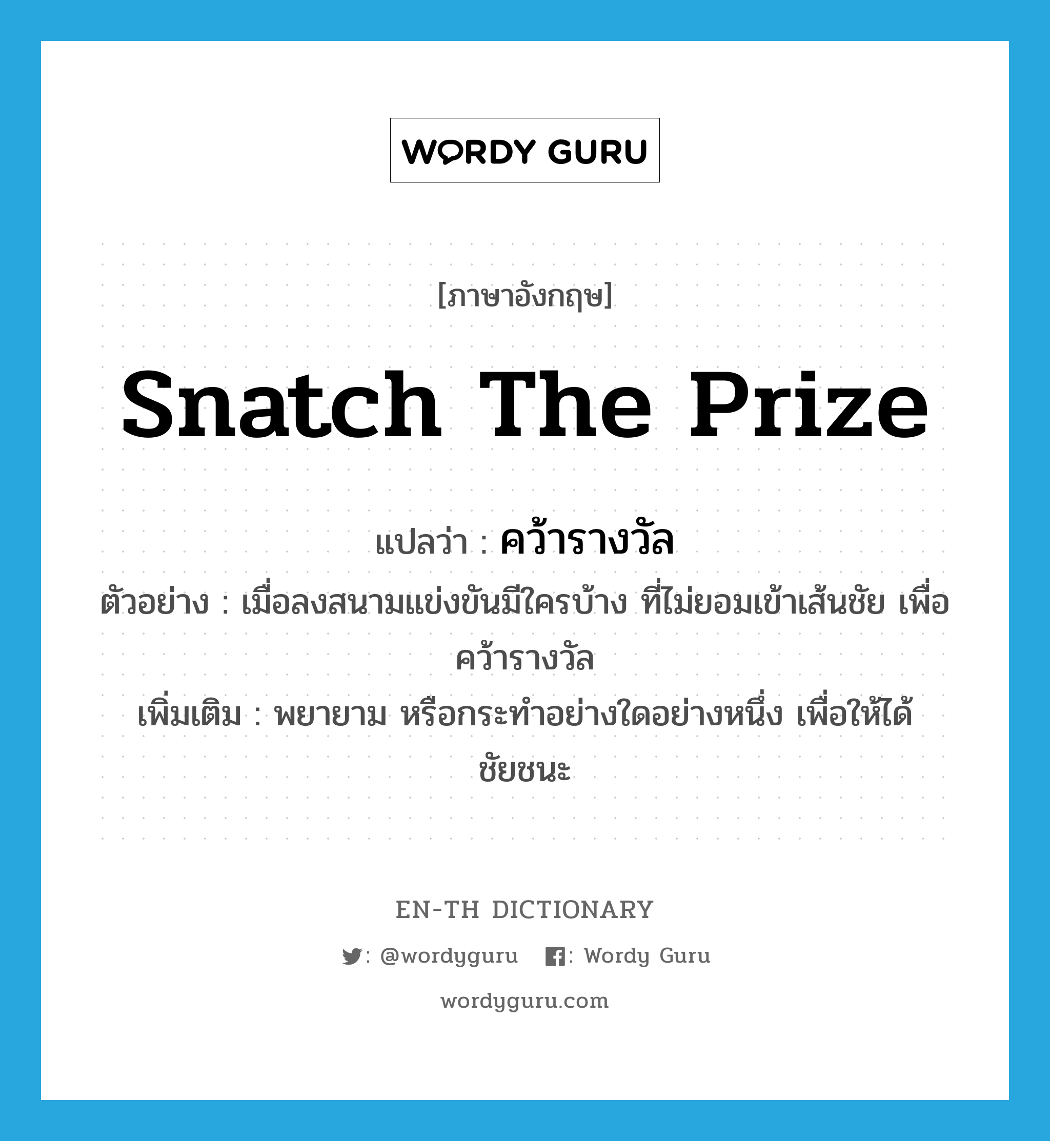 snatch the prize แปลว่า?, คำศัพท์ภาษาอังกฤษ snatch the prize แปลว่า คว้ารางวัล ประเภท V ตัวอย่าง เมื่อลงสนามแข่งขันมีใครบ้าง ที่ไม่ยอมเข้าเส้นชัย เพื่อคว้ารางวัล เพิ่มเติม พยายาม หรือกระทำอย่างใดอย่างหนึ่ง เพื่อให้ได้ชัยชนะ หมวด V