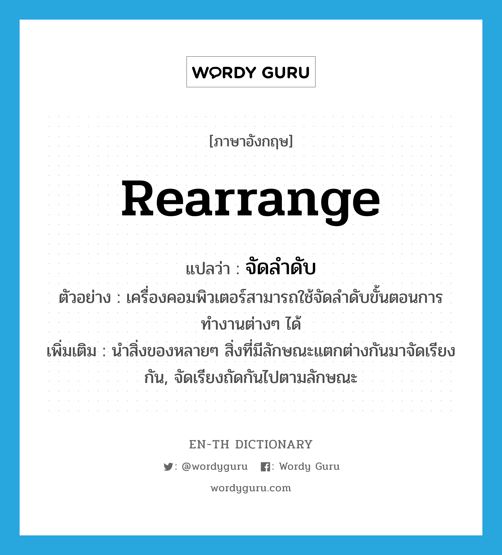 rearrange แปลว่า?, คำศัพท์ภาษาอังกฤษ rearrange แปลว่า จัดลำดับ ประเภท V ตัวอย่าง เครื่องคอมพิวเตอร์สามารถใช้จัดลำดับขั้นตอนการทำงานต่างๆ ได้ เพิ่มเติม นำสิ่งของหลายๆ สิ่งที่มีลักษณะแตกต่างกันมาจัดเรียงกัน, จัดเรียงถัดกันไปตามลักษณะ หมวด V