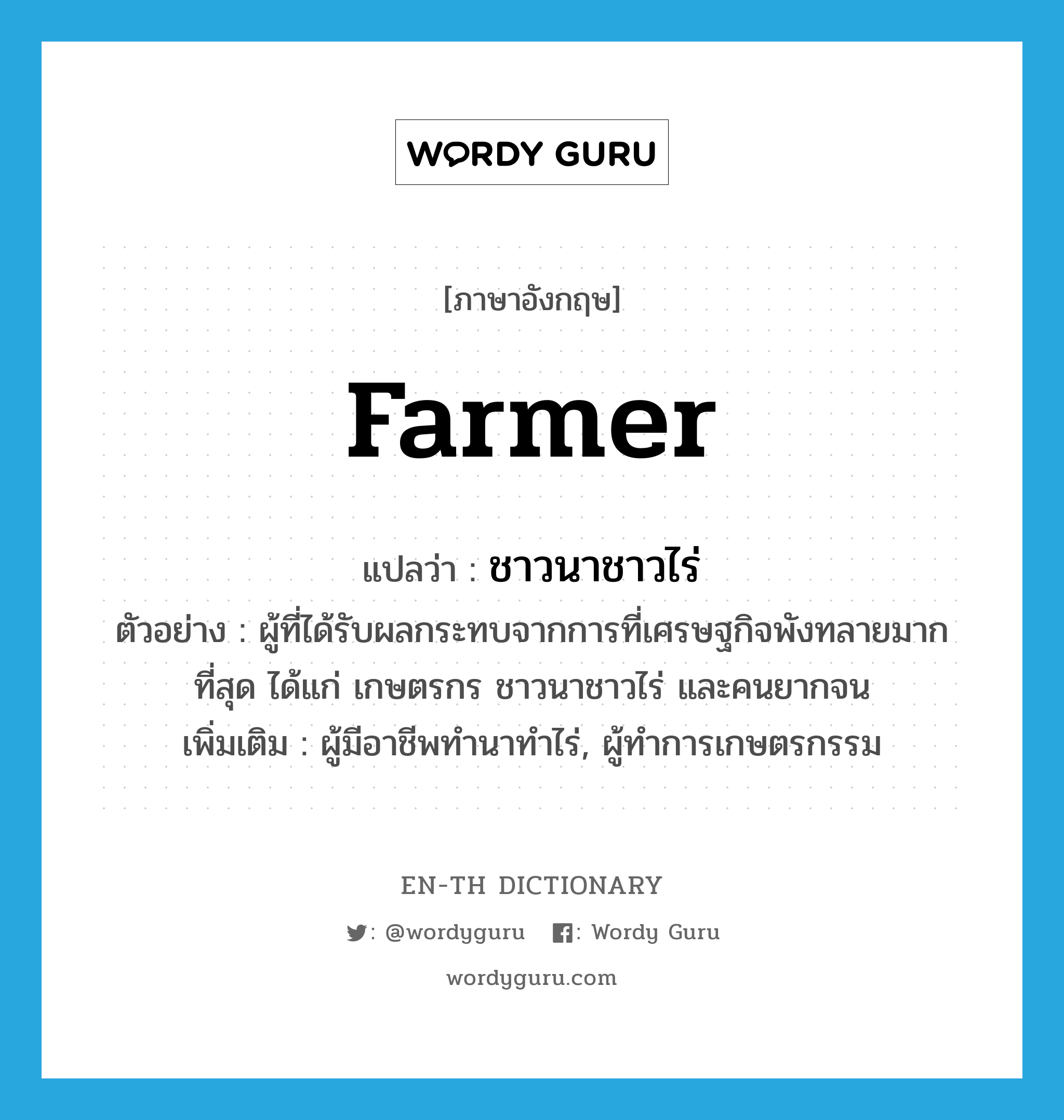 farmer แปลว่า?, คำศัพท์ภาษาอังกฤษ farmer แปลว่า ชาวนาชาวไร่ ประเภท N ตัวอย่าง ผู้ที่ได้รับผลกระทบจากการที่เศรษฐกิจพังทลายมากที่สุด ได้แก่ เกษตรกร ชาวนาชาวไร่ และคนยากจน เพิ่มเติม ผู้มีอาชีพทำนาทำไร่, ผู้ทำการเกษตรกรรม หมวด N