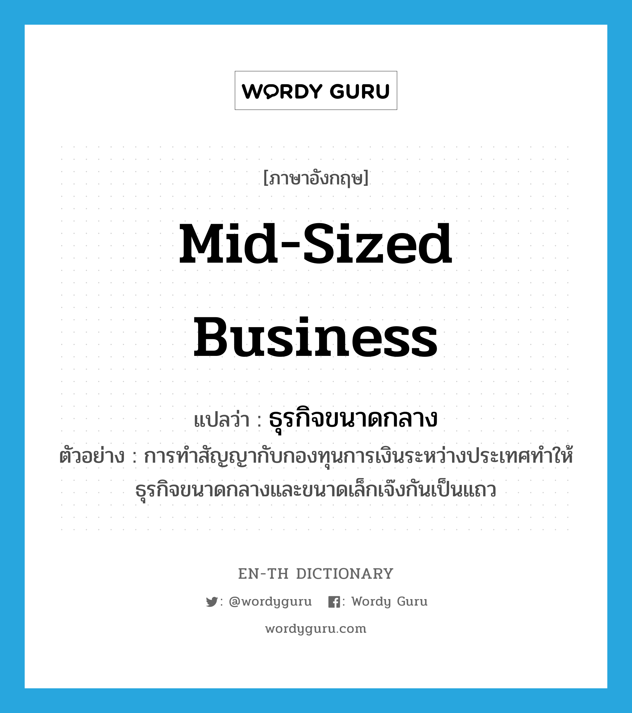 mid-sized business แปลว่า?, คำศัพท์ภาษาอังกฤษ mid-sized business แปลว่า ธุรกิจขนาดกลาง ประเภท N ตัวอย่าง การทำสัญญากับกองทุนการเงินระหว่างประเทศทำให้ธุรกิจขนาดกลางและขนาดเล็กเจ๊งกันเป็นแถว หมวด N