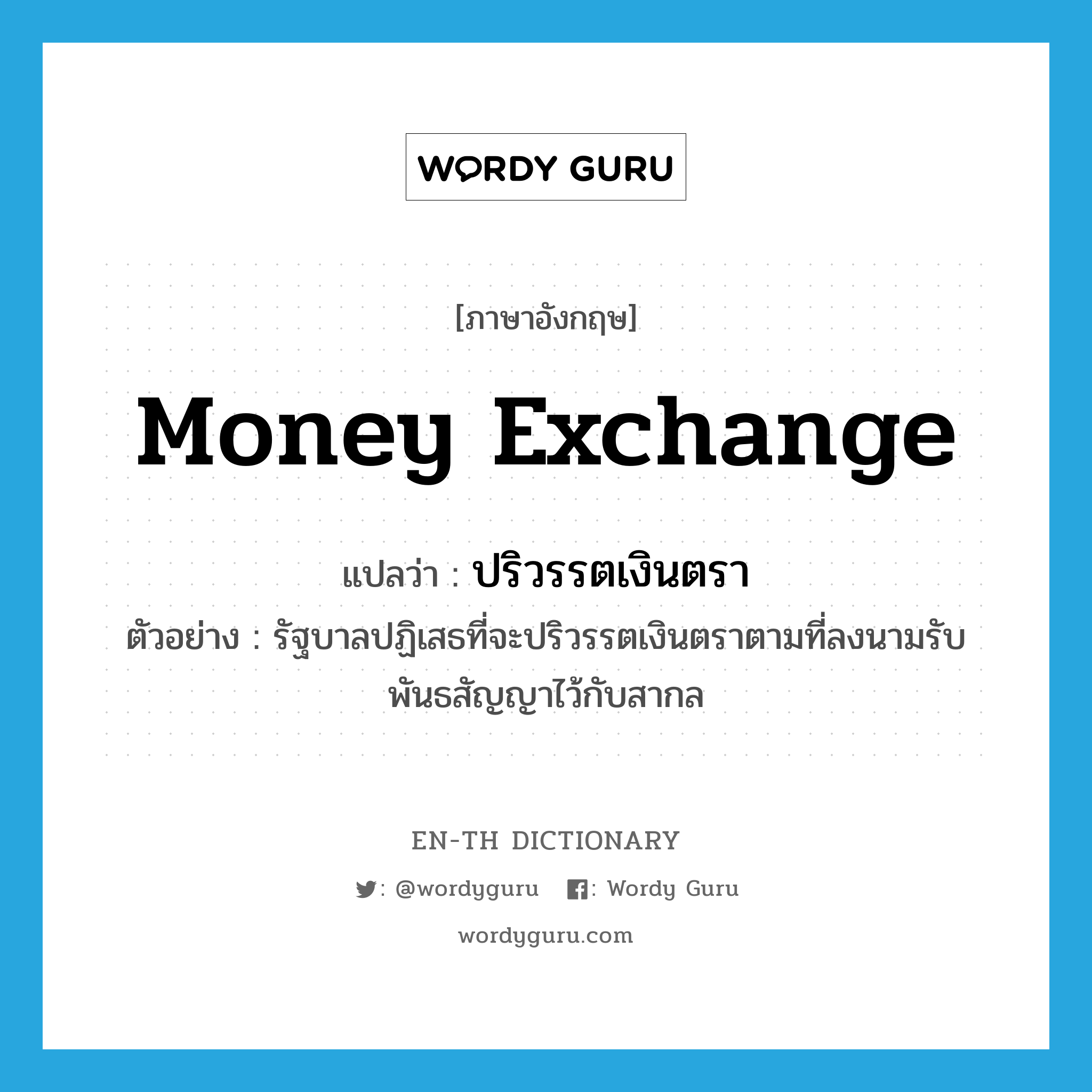 money exchange แปลว่า?, คำศัพท์ภาษาอังกฤษ money exchange แปลว่า ปริวรรตเงินตรา ประเภท V ตัวอย่าง รัฐบาลปฏิเสธที่จะปริวรรตเงินตราตามที่ลงนามรับพันธสัญญาไว้กับสากล หมวด V