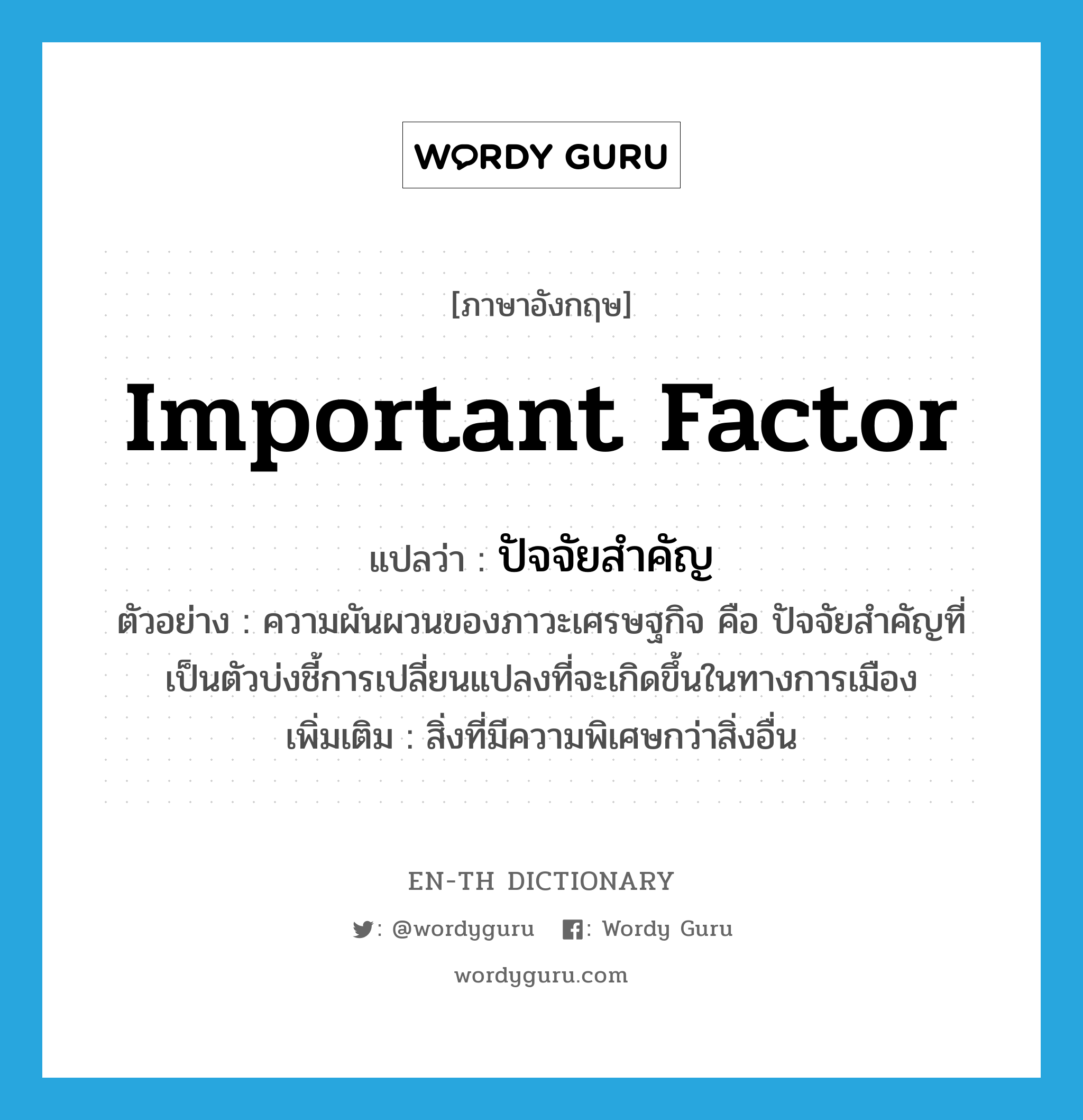 important factor แปลว่า?, คำศัพท์ภาษาอังกฤษ important factor แปลว่า ปัจจัยสำคัญ ประเภท N ตัวอย่าง ความผันผวนของภาวะเศรษฐกิจ คือ ปัจจัยสำคัญที่เป็นตัวบ่งชี้การเปลี่ยนแปลงที่จะเกิดขึ้นในทางการเมือง เพิ่มเติม สิ่งที่มีความพิเศษกว่าสิ่งอื่น หมวด N