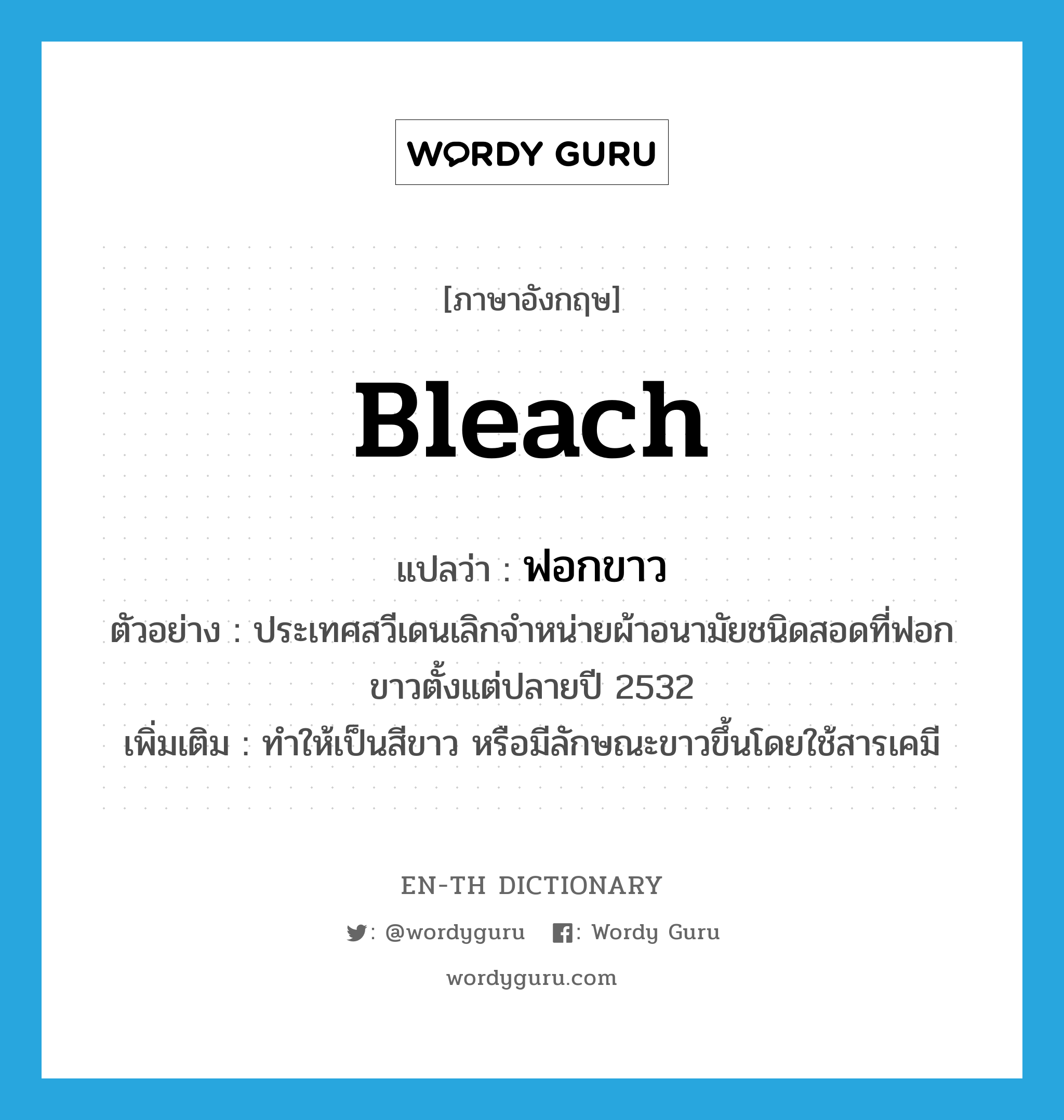 bleach แปลว่า?, คำศัพท์ภาษาอังกฤษ bleach แปลว่า ฟอกขาว ประเภท V ตัวอย่าง ประเทศสวีเดนเลิกจำหน่ายผ้าอนามัยชนิดสอดที่ฟอกขาวตั้งแต่ปลายปี 2532 เพิ่มเติม ทำให้เป็นสีขาว หรือมีลักษณะขาวขึ้นโดยใช้สารเคมี หมวด V