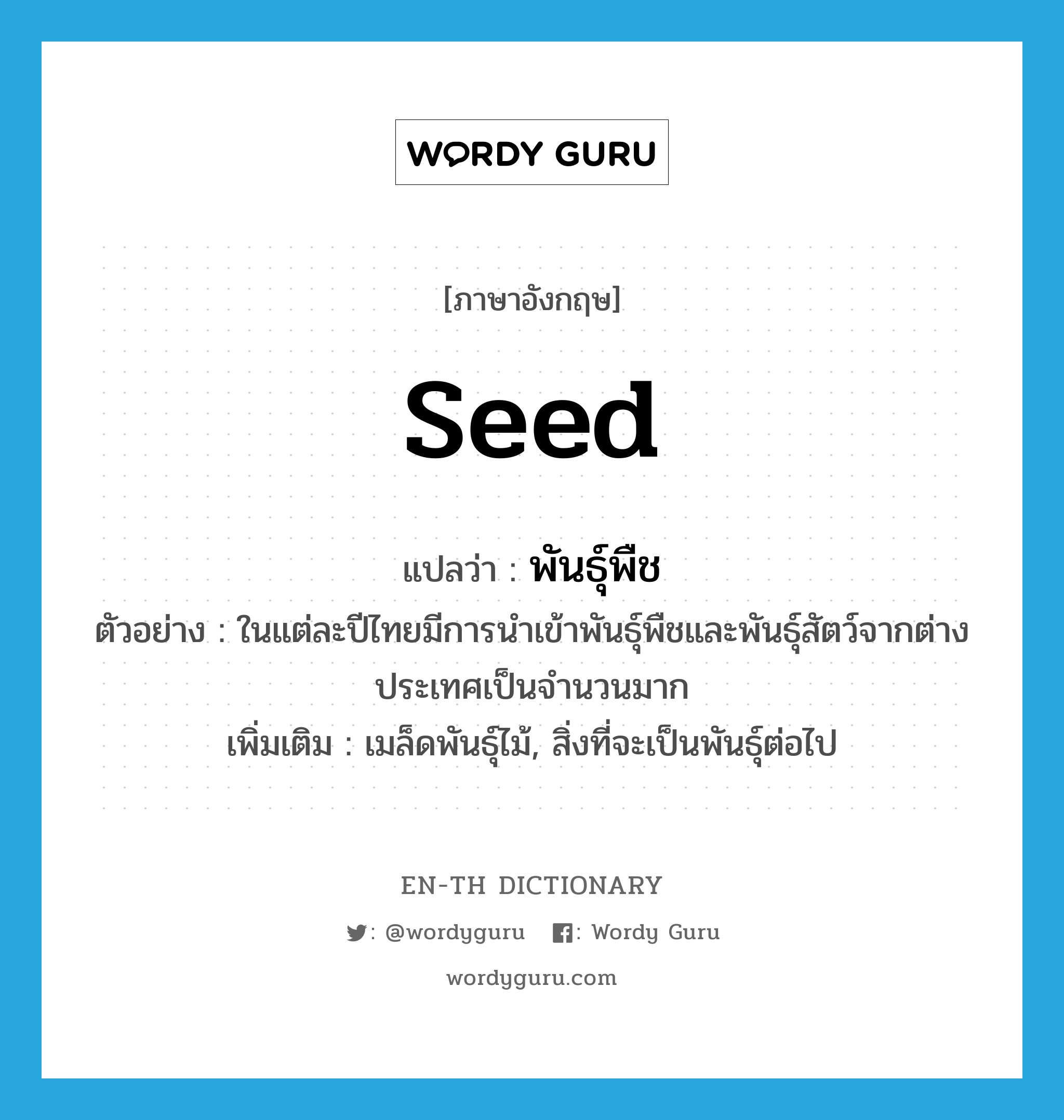 seed แปลว่า?, คำศัพท์ภาษาอังกฤษ seed แปลว่า พันธุ์พืช ประเภท N ตัวอย่าง ในแต่ละปีไทยมีการนำเข้าพันธุ์พืชและพันธุ์สัตว์จากต่างประเทศเป็นจำนวนมาก เพิ่มเติม เมล็ดพันธุ์ไม้, สิ่งที่จะเป็นพันธุ์ต่อไป หมวด N