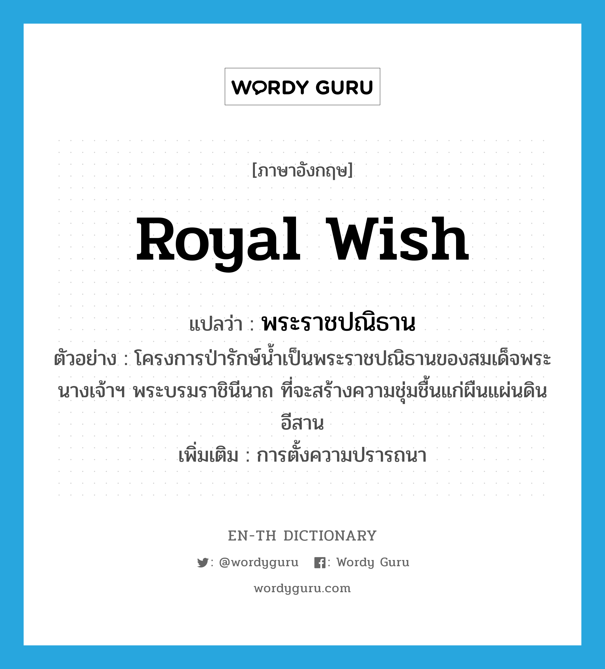 royal wish แปลว่า?, คำศัพท์ภาษาอังกฤษ royal wish แปลว่า พระราชปณิธาน ประเภท N ตัวอย่าง โครงการป่ารักษ์น้ำเป็นพระราชปณิธานของสมเด็จพระนางเจ้าฯ พระบรมราชินีนาถ ที่จะสร้างความชุ่มชื้นแก่ผืนแผ่นดินอีสาน เพิ่มเติม การตั้งความปรารถนา หมวด N