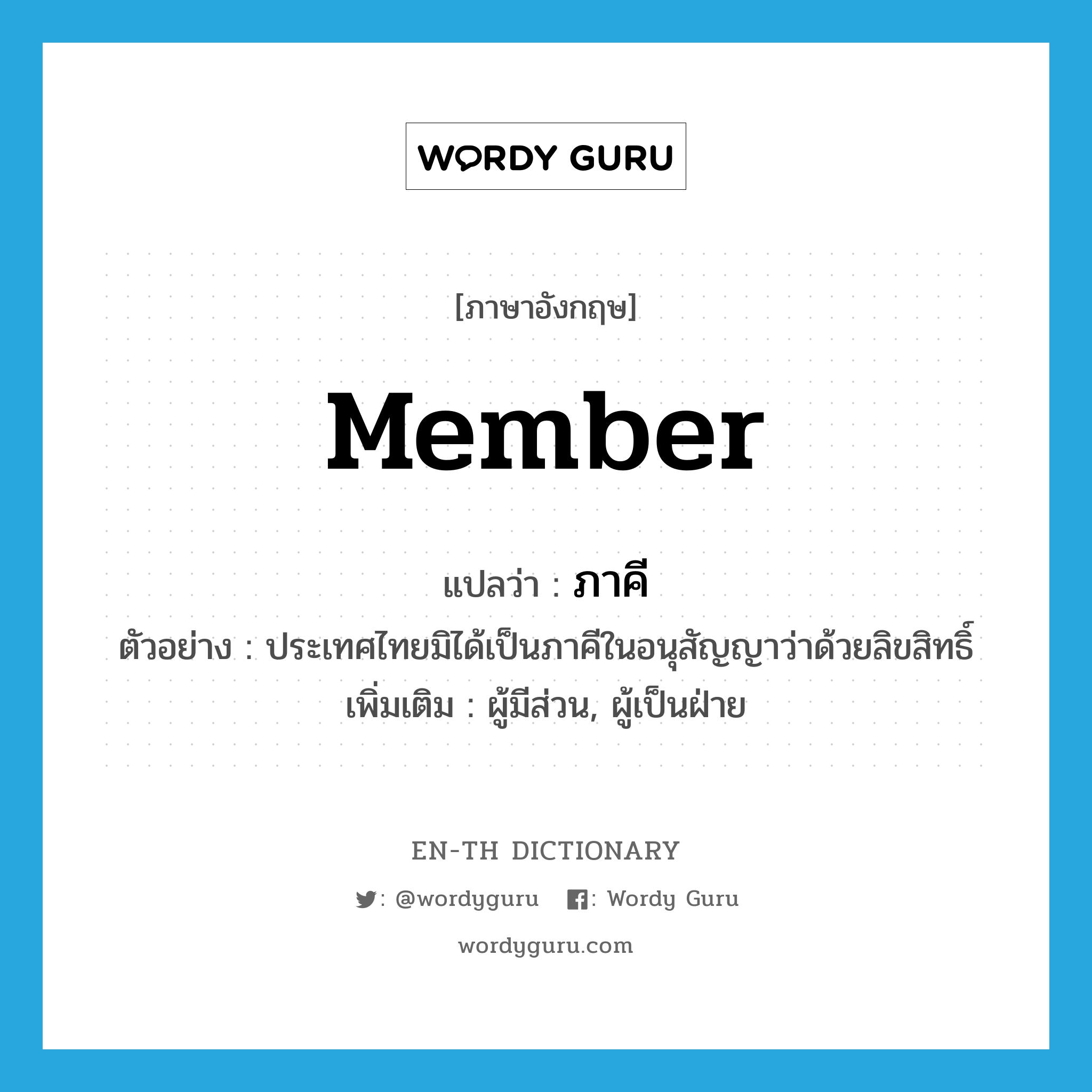 member แปลว่า?, คำศัพท์ภาษาอังกฤษ member แปลว่า ภาคี ประเภท N ตัวอย่าง ประเทศไทยมิได้เป็นภาคีในอนุสัญญาว่าด้วยลิขสิทธิ์ เพิ่มเติม ผู้มีส่วน, ผู้เป็นฝ่าย หมวด N