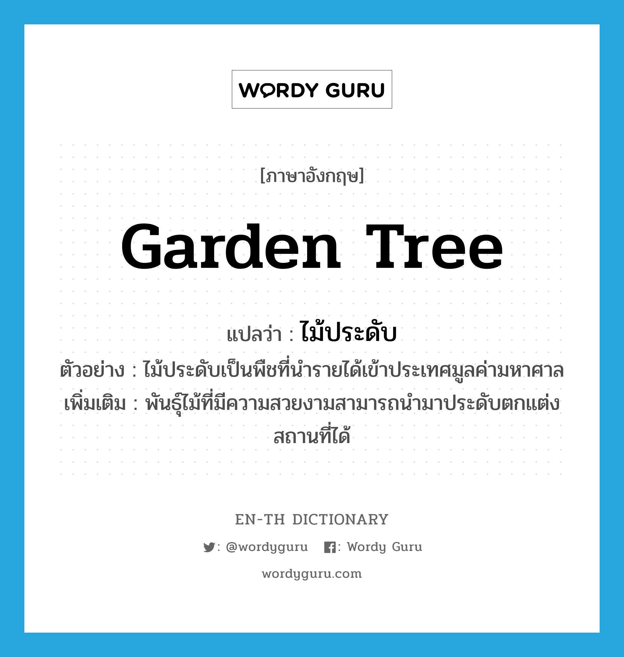 garden tree แปลว่า?, คำศัพท์ภาษาอังกฤษ garden tree แปลว่า ไม้ประดับ ประเภท N ตัวอย่าง ไม้ประดับเป็นพืชที่นำรายได้เข้าประเทศมูลค่ามหาศาล เพิ่มเติม พันธุ์ไม้ที่มีความสวยงามสามารถนำมาประดับตกแต่งสถานที่ได้ หมวด N