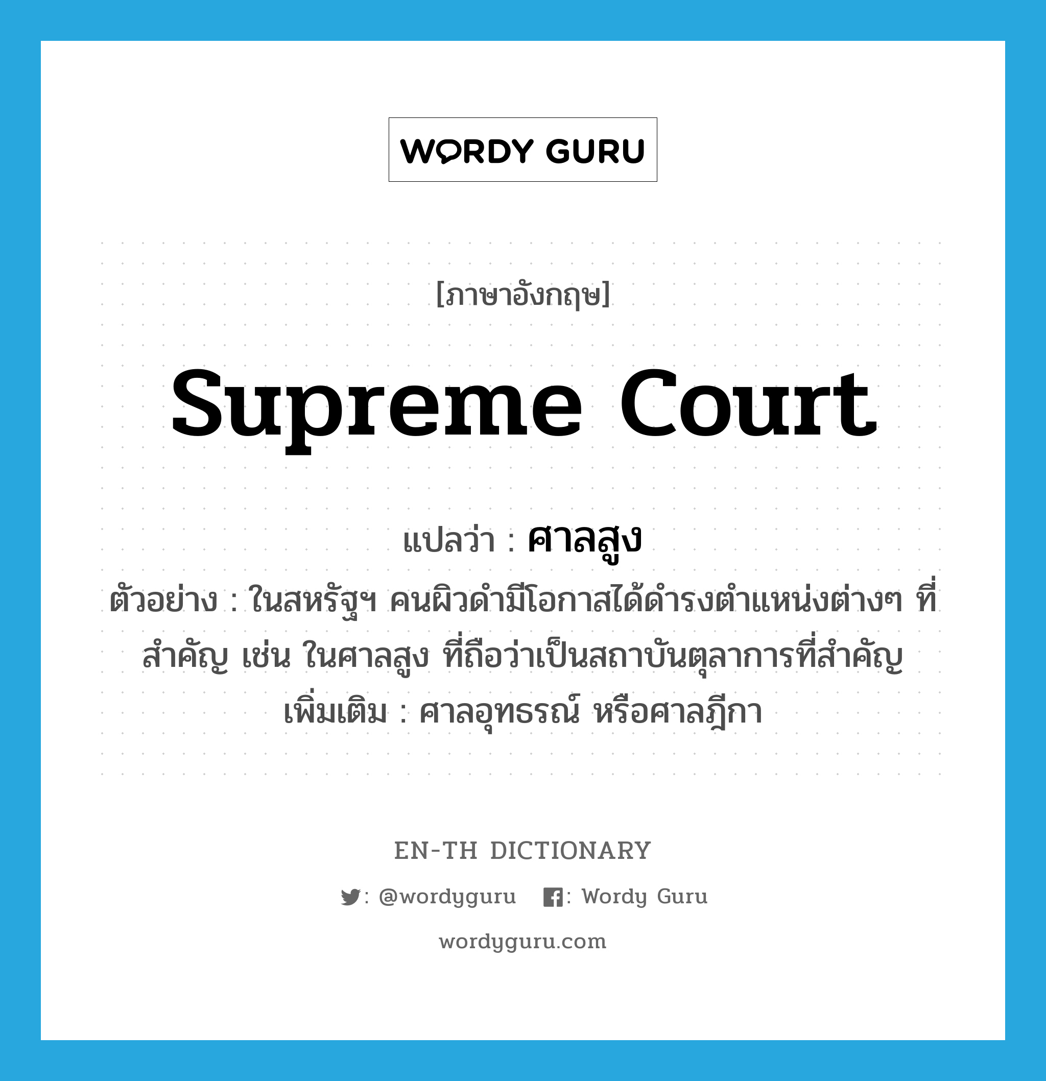 Supreme Court แปลว่า?, คำศัพท์ภาษาอังกฤษ Supreme court แปลว่า ศาลสูง ประเภท N ตัวอย่าง ในสหรัฐฯ คนผิวดำมีโอกาสได้ดำรงตำแหน่งต่างๆ ที่สำคัญ เช่น ในศาลสูง ที่ถือว่าเป็นสถาบันตุลาการที่สำคัญ เพิ่มเติม ศาลอุทธรณ์ หรือศาลฎีกา หมวด N