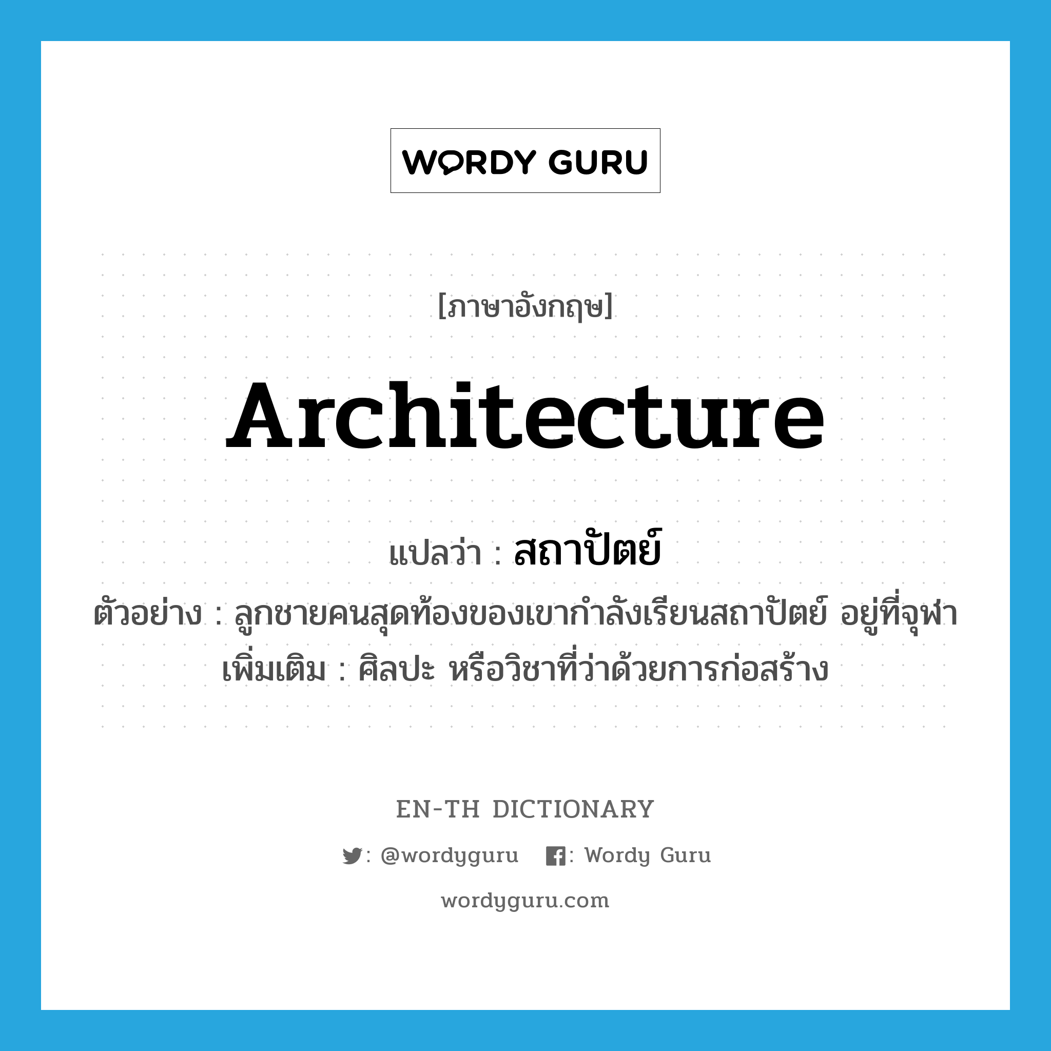 architecture แปลว่า?, คำศัพท์ภาษาอังกฤษ architecture แปลว่า สถาปัตย์ ประเภท N ตัวอย่าง ลูกชายคนสุดท้องของเขากำลังเรียนสถาปัตย์ อยู่ที่จุฬา เพิ่มเติม ศิลปะ หรือวิชาที่ว่าด้วยการก่อสร้าง หมวด N