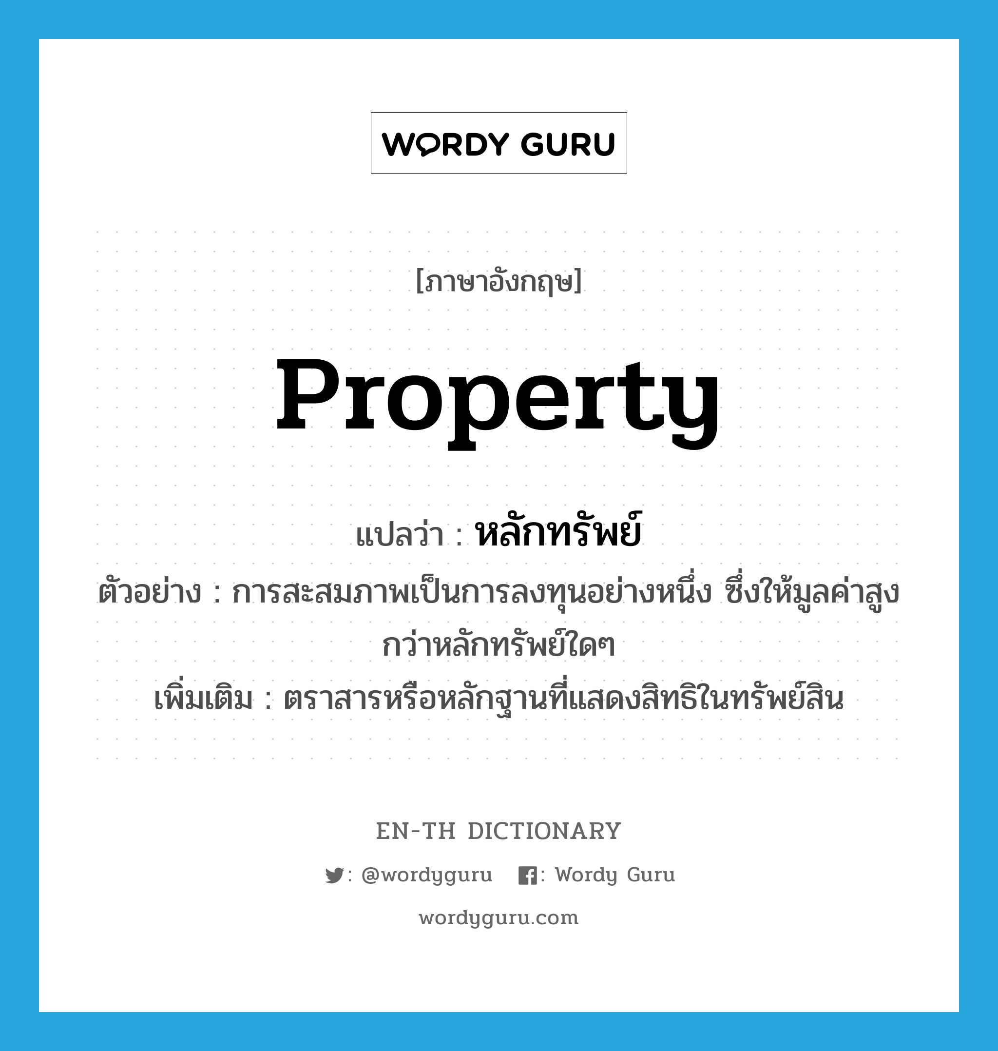 property แปลว่า?, คำศัพท์ภาษาอังกฤษ property แปลว่า หลักทรัพย์ ประเภท N ตัวอย่าง การสะสมภาพเป็นการลงทุนอย่างหนึ่ง ซึ่งให้มูลค่าสูงกว่าหลักทรัพย์ใดๆ เพิ่มเติม ตราสารหรือหลักฐานที่แสดงสิทธิในทรัพย์สิน หมวด N