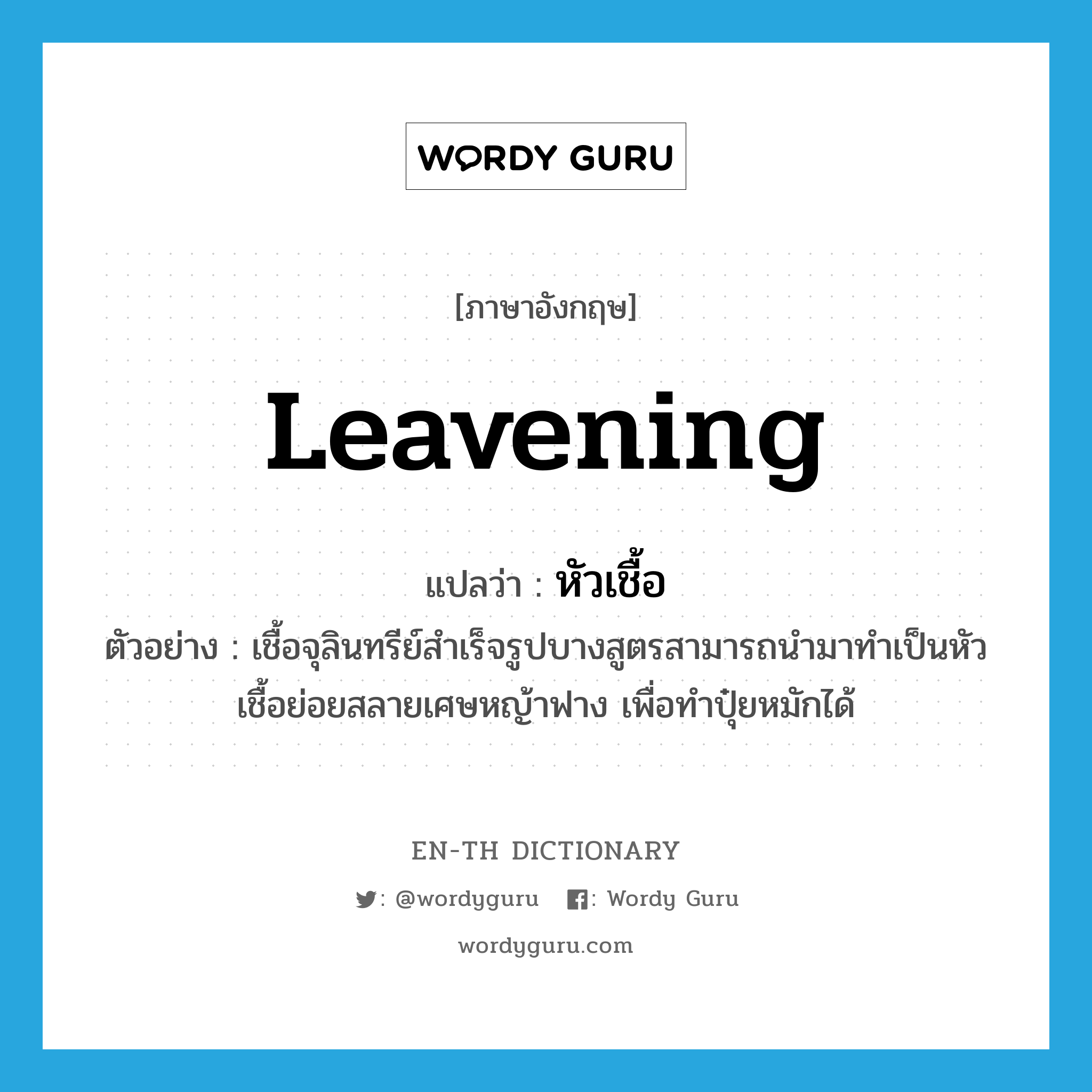 leavening แปลว่า?, คำศัพท์ภาษาอังกฤษ leavening แปลว่า หัวเชื้อ ประเภท N ตัวอย่าง เชื้อจุลินทรีย์สำเร็จรูปบางสูตรสามารถนำมาทำเป็นหัวเชื้อย่อยสลายเศษหญ้าฟาง เพื่อทำปุ๋ยหมักได้ หมวด N