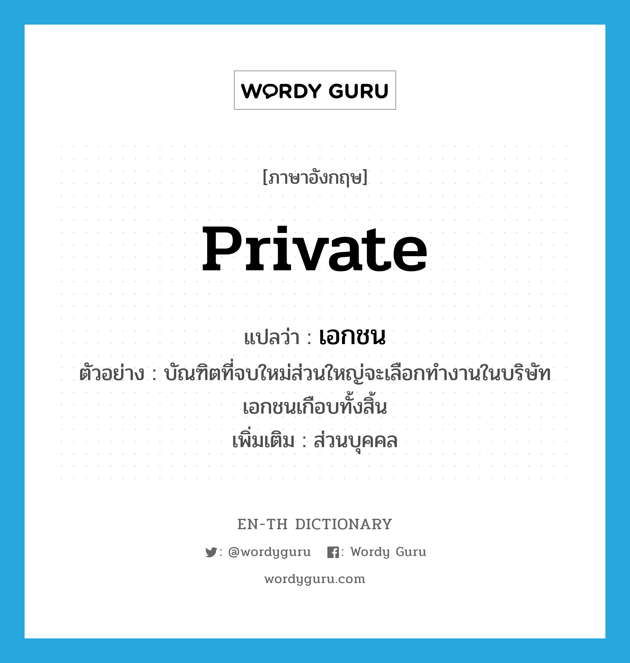 เอกชน ภาษาอังกฤษ?, คำศัพท์ภาษาอังกฤษ เอกชน แปลว่า private ประเภท ADJ ตัวอย่าง บัณฑิตที่จบใหม่ส่วนใหญ่จะเลือกทำงานในบริษัทเอกชนเกือบทั้งสิ้น เพิ่มเติม ส่วนบุคคล หมวด ADJ