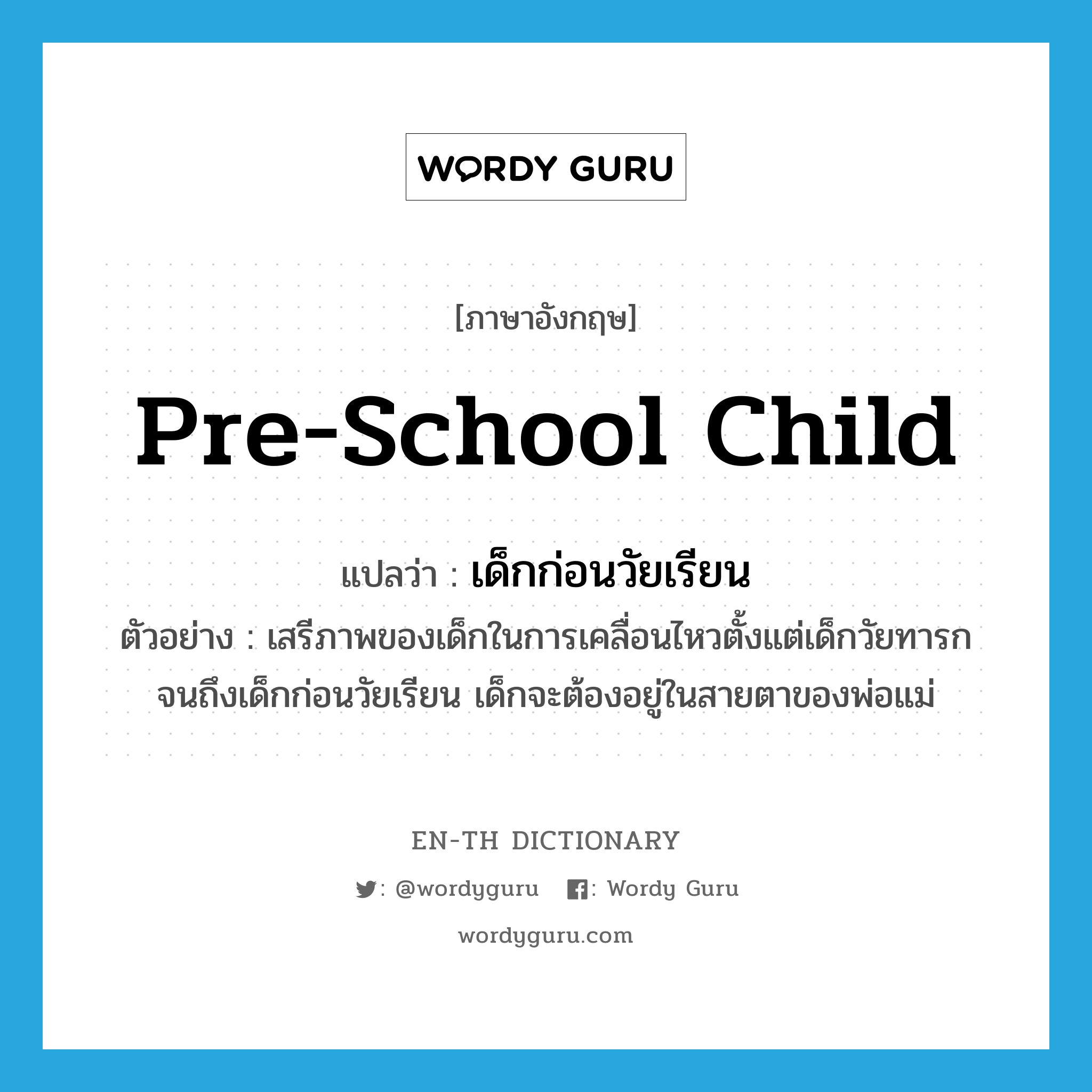 pre-school child แปลว่า?, คำศัพท์ภาษาอังกฤษ pre-school child แปลว่า เด็กก่อนวัยเรียน ประเภท N ตัวอย่าง เสรีภาพของเด็กในการเคลื่อนไหวตั้งแต่เด็กวัยทารกจนถึงเด็กก่อนวัยเรียน เด็กจะต้องอยู่ในสายตาของพ่อแม่ หมวด N