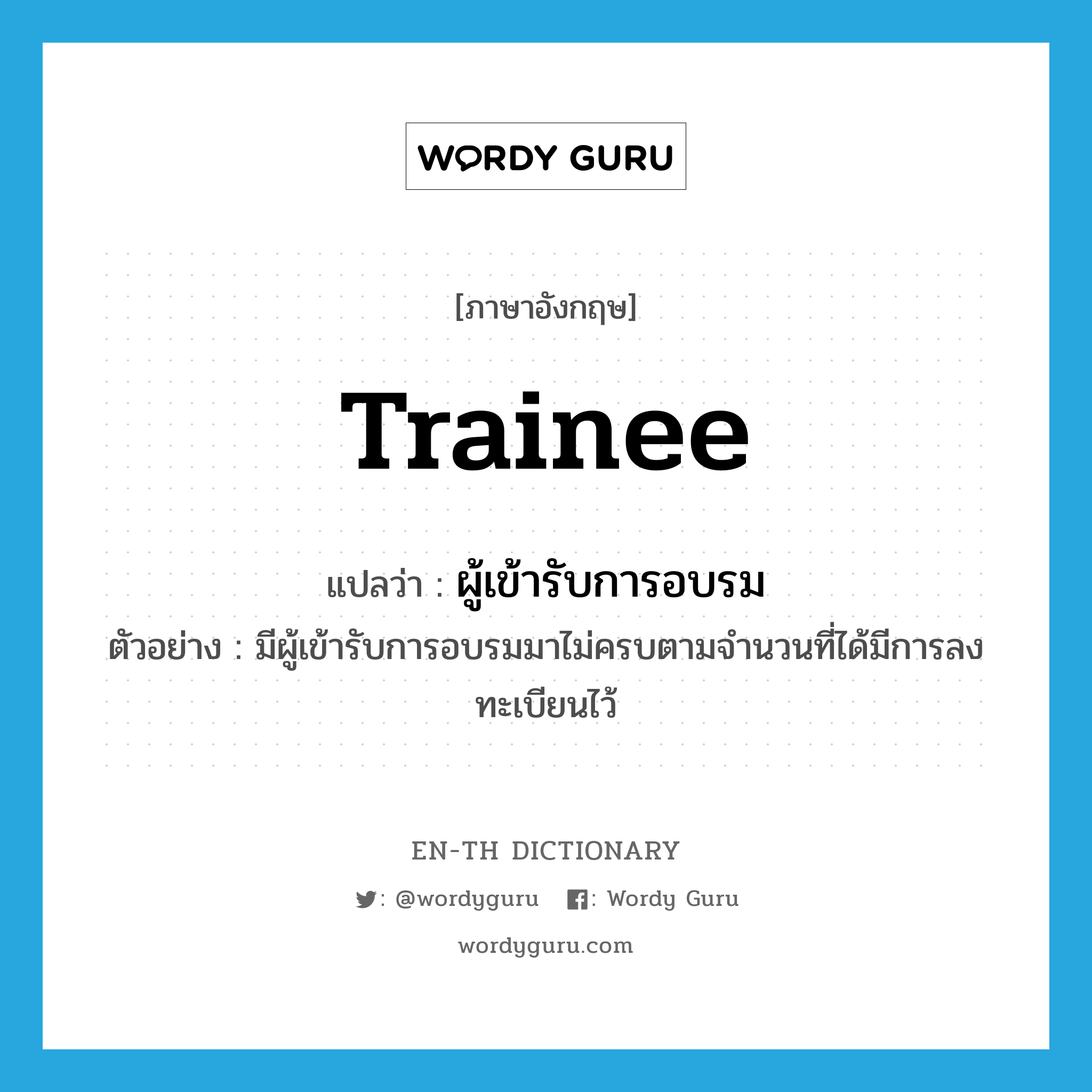 trainee แปลว่า?, คำศัพท์ภาษาอังกฤษ trainee แปลว่า ผู้เข้ารับการอบรม ประเภท N ตัวอย่าง มีผู้เข้ารับการอบรมมาไม่ครบตามจำนวนที่ได้มีการลงทะเบียนไว้ หมวด N