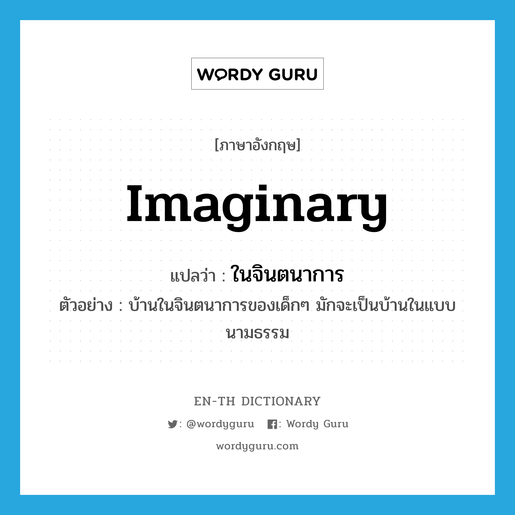 imaginary แปลว่า?, คำศัพท์ภาษาอังกฤษ imaginary แปลว่า ในจินตนาการ ประเภท ADJ ตัวอย่าง บ้านในจินตนาการของเด็กๆ มักจะเป็นบ้านในแบบนามธรรม หมวด ADJ