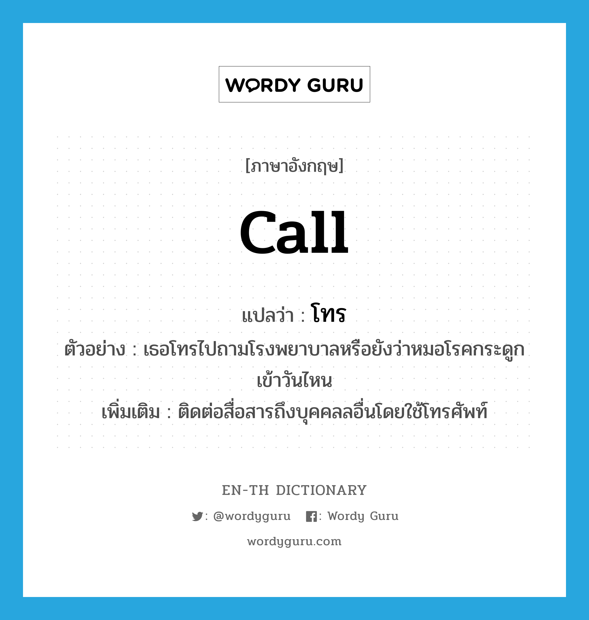 call แปลว่า?, คำศัพท์ภาษาอังกฤษ call แปลว่า โทร ประเภท V ตัวอย่าง เธอโทรไปถามโรงพยาบาลหรือยังว่าหมอโรคกระดูกเข้าวันไหน เพิ่มเติม ติดต่อสื่อสารถึงบุคคลลอื่นโดยใช้โทรศัพท์ หมวด V