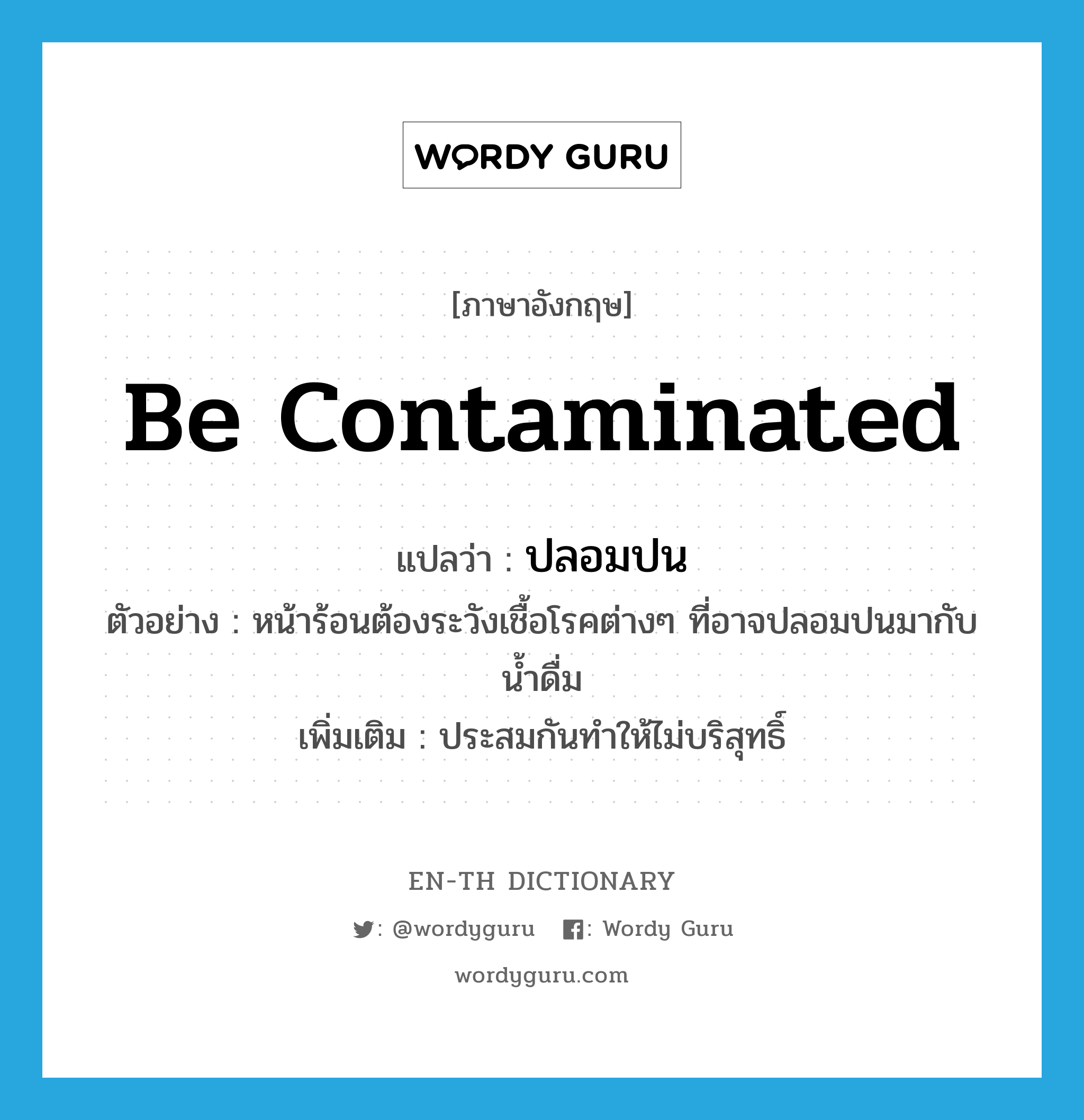 be contaminated แปลว่า?, คำศัพท์ภาษาอังกฤษ be contaminated แปลว่า ปลอมปน ประเภท V ตัวอย่าง หน้าร้อนต้องระวังเชื้อโรคต่างๆ ที่อาจปลอมปนมากับน้ำดื่ม เพิ่มเติม ประสมกันทำให้ไม่บริสุทธิ์ หมวด V