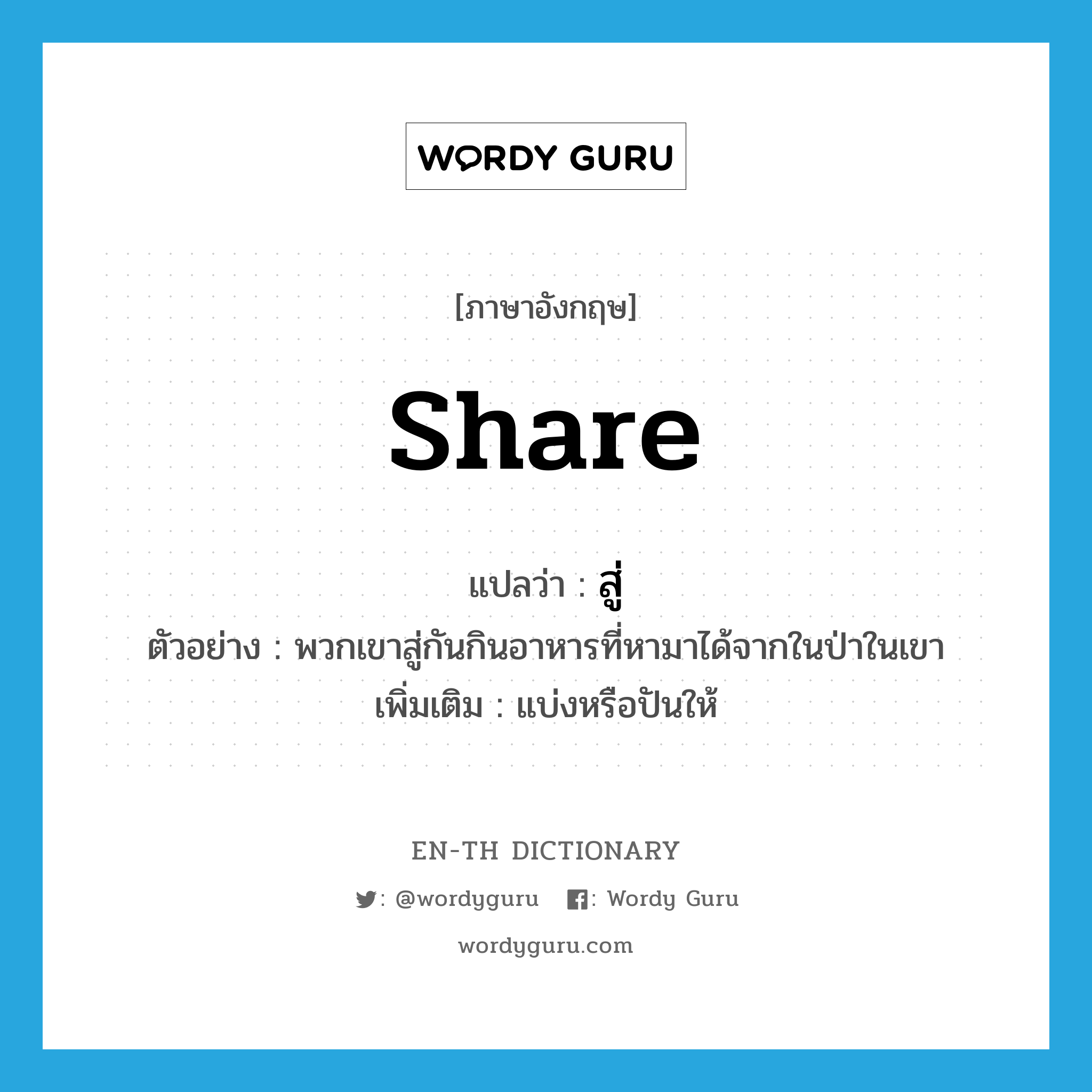 share แปลว่า?, คำศัพท์ภาษาอังกฤษ share แปลว่า สู่ ประเภท V ตัวอย่าง พวกเขาสู่กันกินอาหารที่หามาได้จากในป่าในเขา เพิ่มเติม แบ่งหรือปันให้ หมวด V