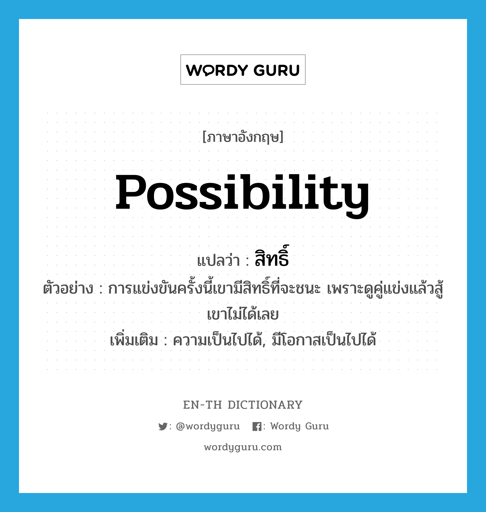 possibility แปลว่า?, คำศัพท์ภาษาอังกฤษ possibility แปลว่า สิทธิ์ ประเภท N ตัวอย่าง การแข่งขันครั้งนี้เขามีสิทธิ์ที่จะชนะ เพราะดูคู่แข่งแล้วสู้เขาไม่ได้เลย เพิ่มเติม ความเป็นไปได้, มีโอกาสเป็นไปได้ หมวด N