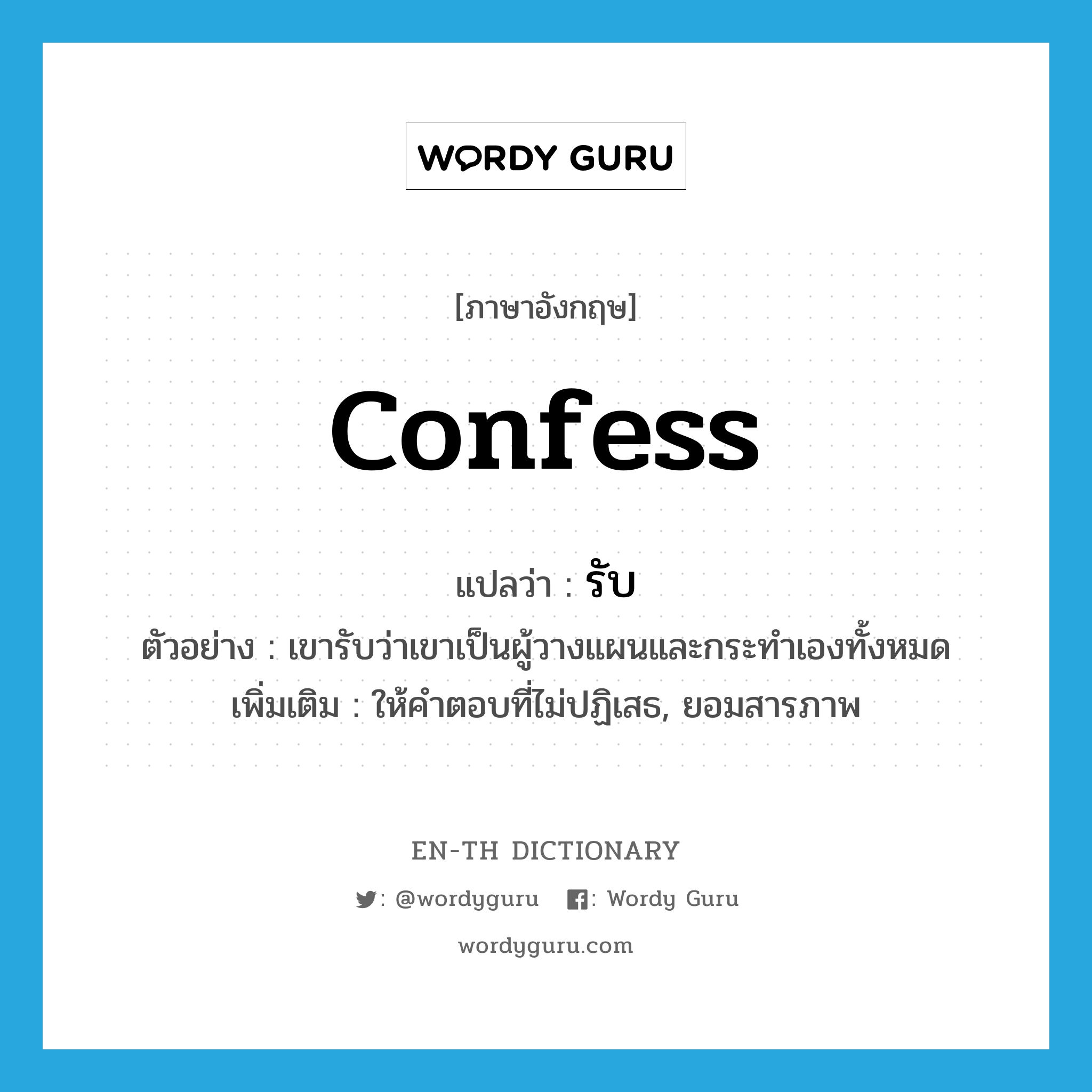 confess แปลว่า?, คำศัพท์ภาษาอังกฤษ confess แปลว่า รับ ประเภท V ตัวอย่าง เขารับว่าเขาเป็นผู้วางแผนและกระทำเองทั้งหมด เพิ่มเติม ให้คำตอบที่ไม่ปฏิเสธ, ยอมสารภาพ หมวด V