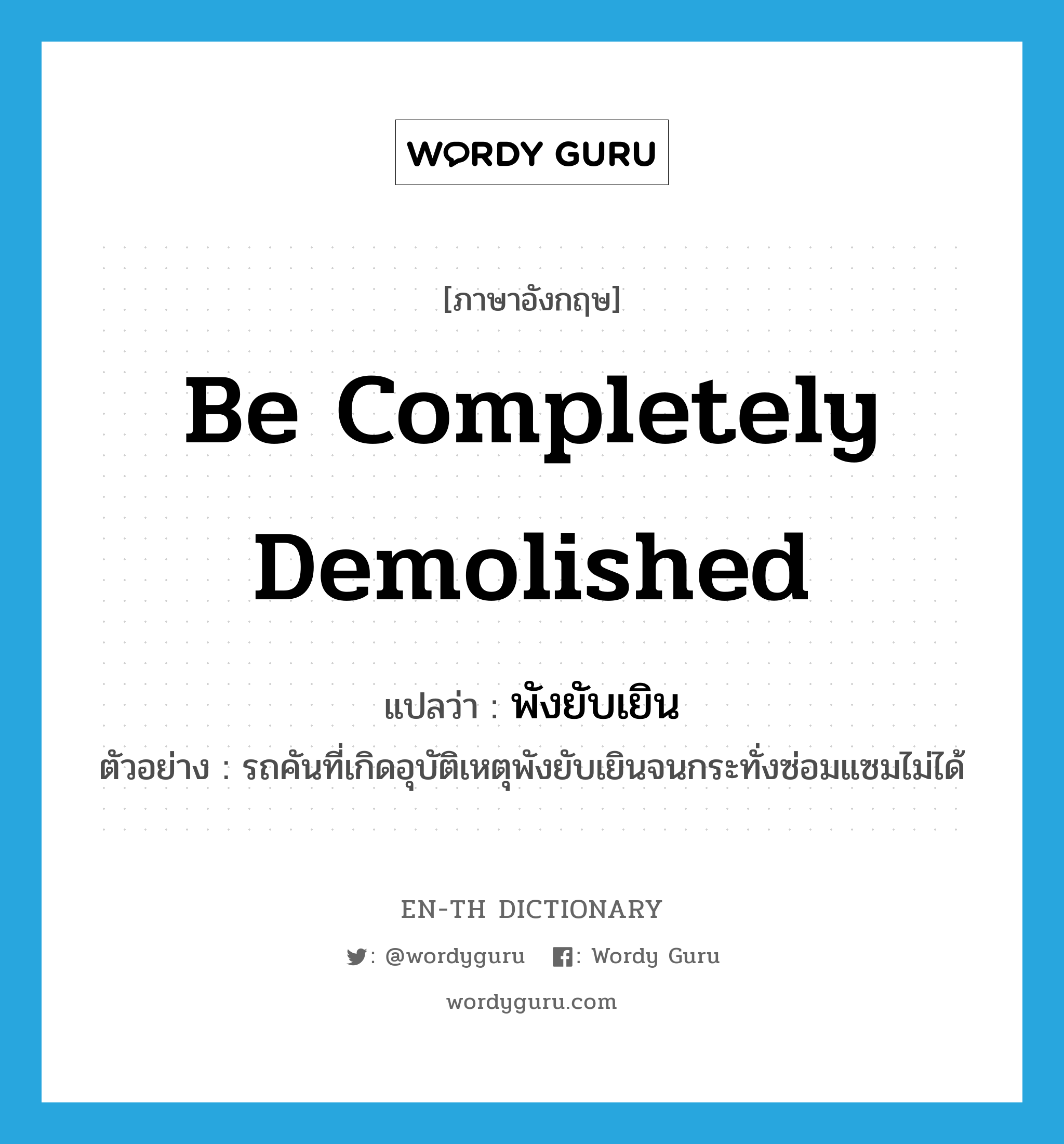 be completely demolished แปลว่า?, คำศัพท์ภาษาอังกฤษ be completely demolished แปลว่า พังยับเยิน ประเภท V ตัวอย่าง รถคันที่เกิดอุบัติเหตุพังยับเยินจนกระทั่งซ่อมแซมไม่ได้ หมวด V