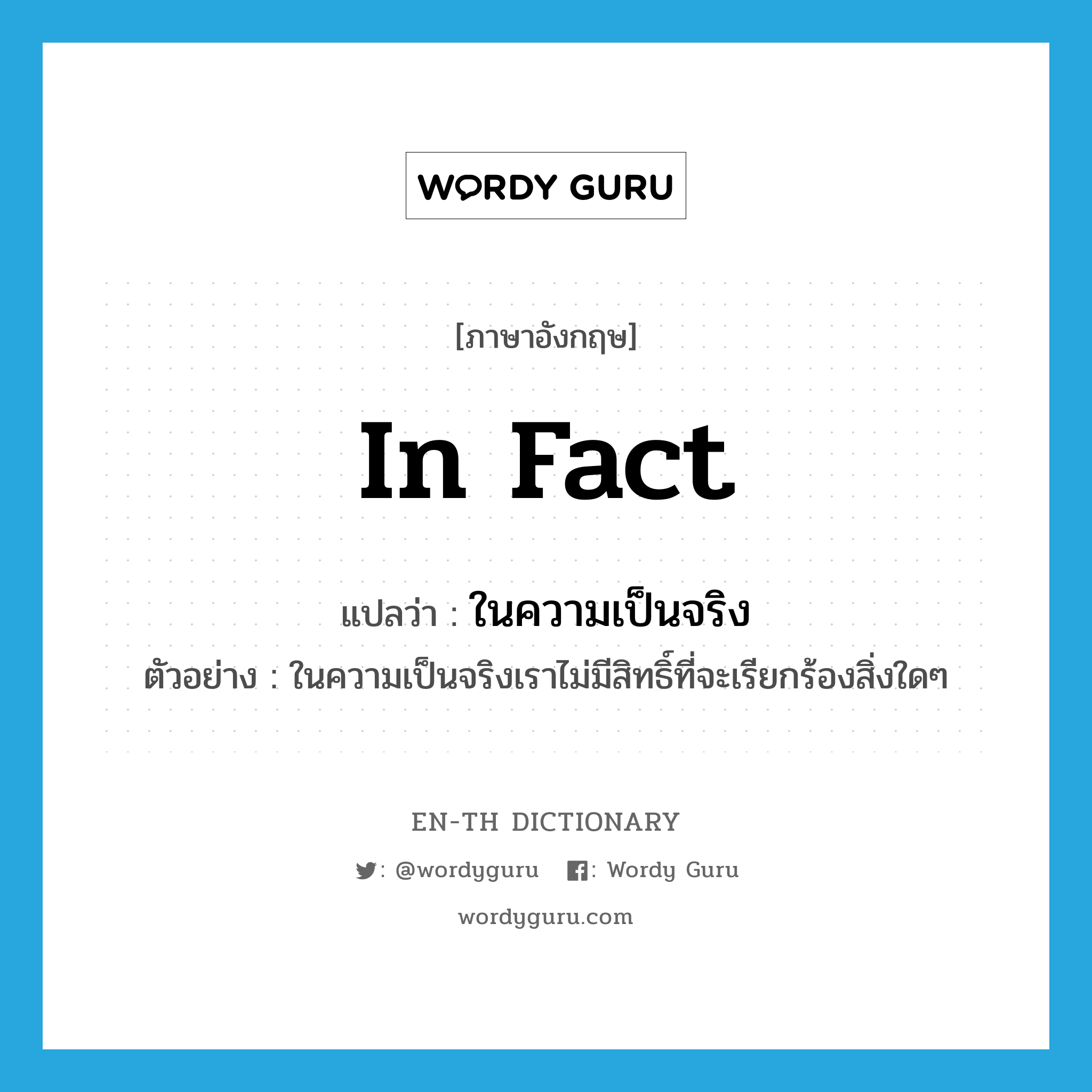 in fact แปลว่า?, คำศัพท์ภาษาอังกฤษ in fact แปลว่า ในความเป็นจริง ประเภท ADV ตัวอย่าง ในความเป็นจริงเราไม่มีสิทธิ์ที่จะเรียกร้องสิ่งใดๆ หมวด ADV