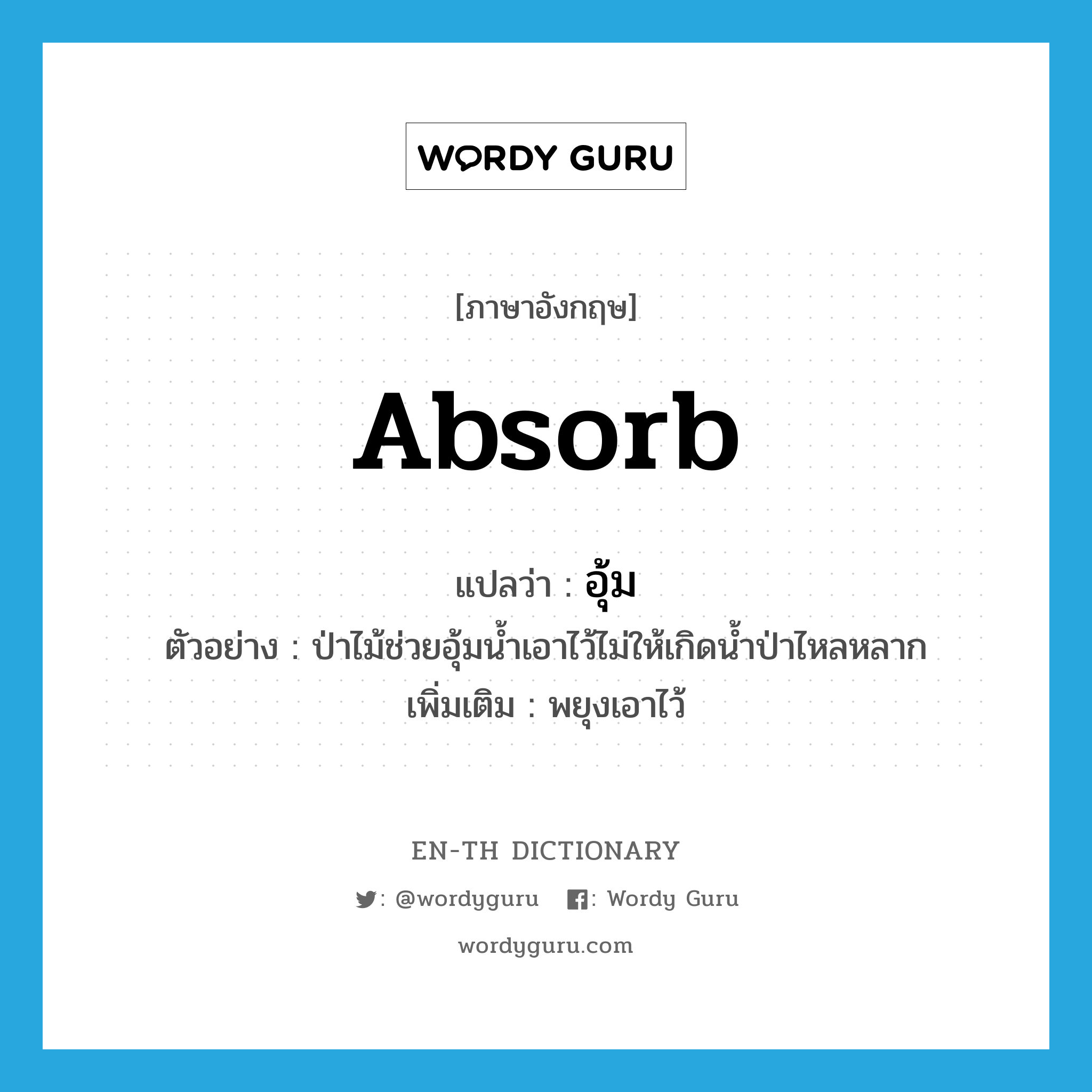 absorb แปลว่า?, คำศัพท์ภาษาอังกฤษ absorb แปลว่า อุ้ม ประเภท V ตัวอย่าง ป่าไม้ช่วยอุ้มน้ำเอาไว้ไม่ให้เกิดน้ำป่าไหลหลาก เพิ่มเติม พยุงเอาไว้ หมวด V